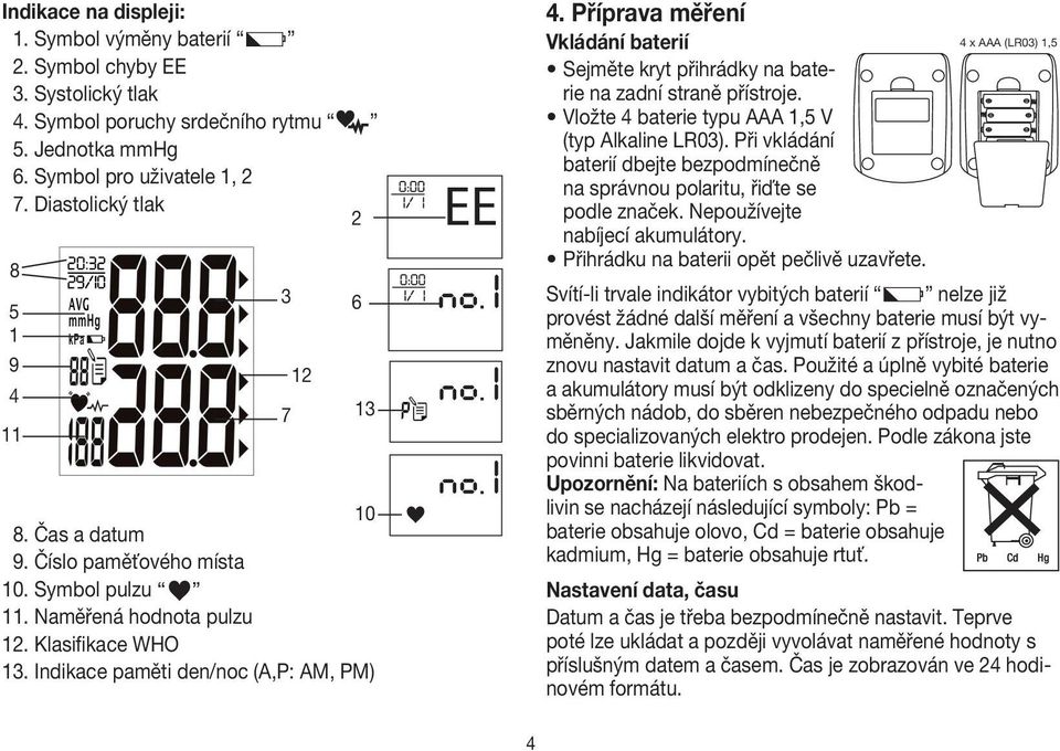 Příprava měření Vkládání baterií 4 x AAA (LR03) 1,5 V Sejměte kryt přihrádky na baterie na zadní straně přístroje. Vložte 4 baterie typu AAA 1,5 V (typ Alkaline LR03).