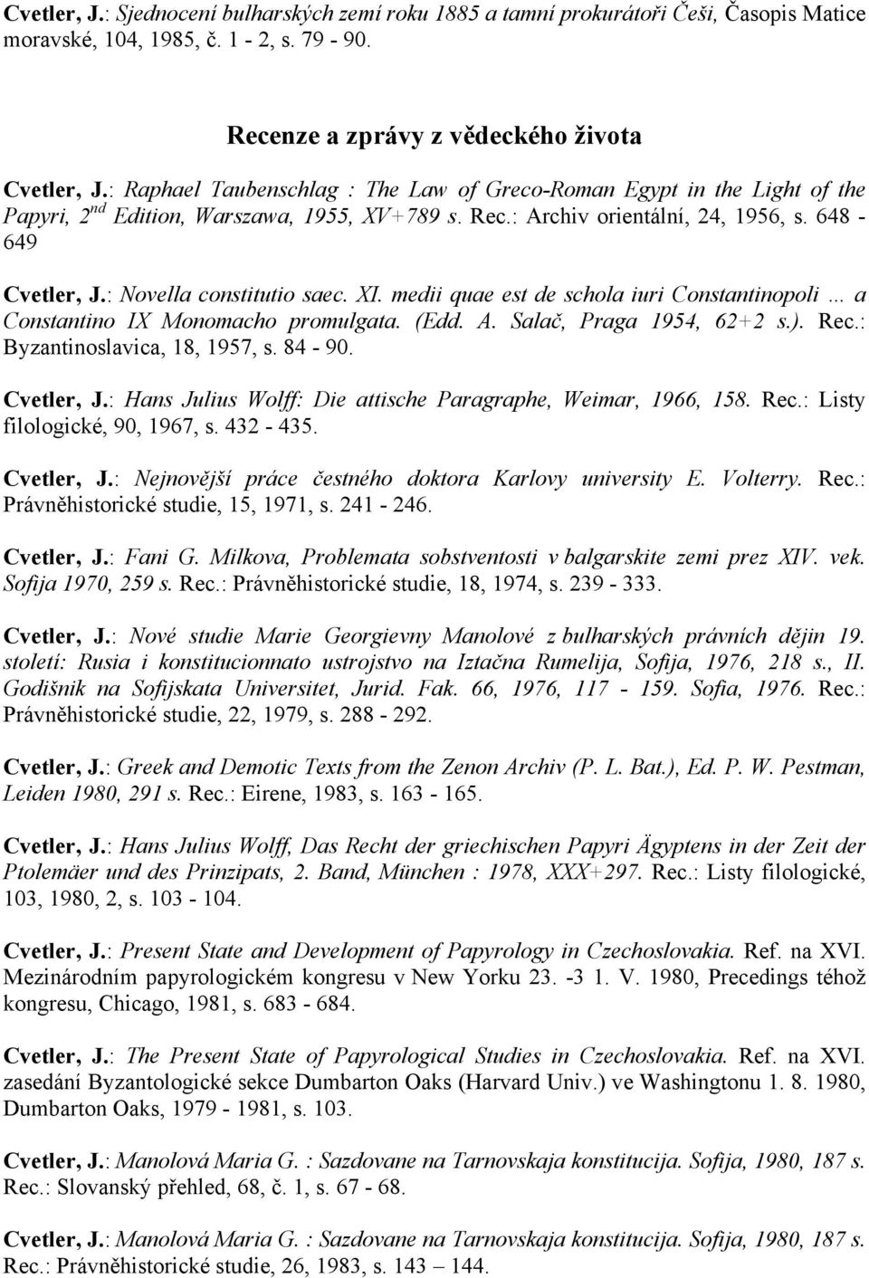 : Novella constitutio saec. XI. medii quae est de schola iuri Constantinopoli a Constantino IX Monomacho promulgata. (Edd. A. Salač, Praga 1954, 62+2 s.). Rec.: Byzantinoslavica, 18, 1957, s. 84-90.