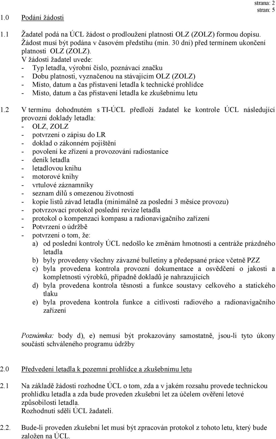 V žádosti žadatel uvede: - Typ letadla, výrobní číslo, poznávací značku - Dobu platnosti, vyznačenou na stávajícím OLZ (ZOLZ) - Místo, datum a čas přistavení letadla k technické prohlídce - Místo,