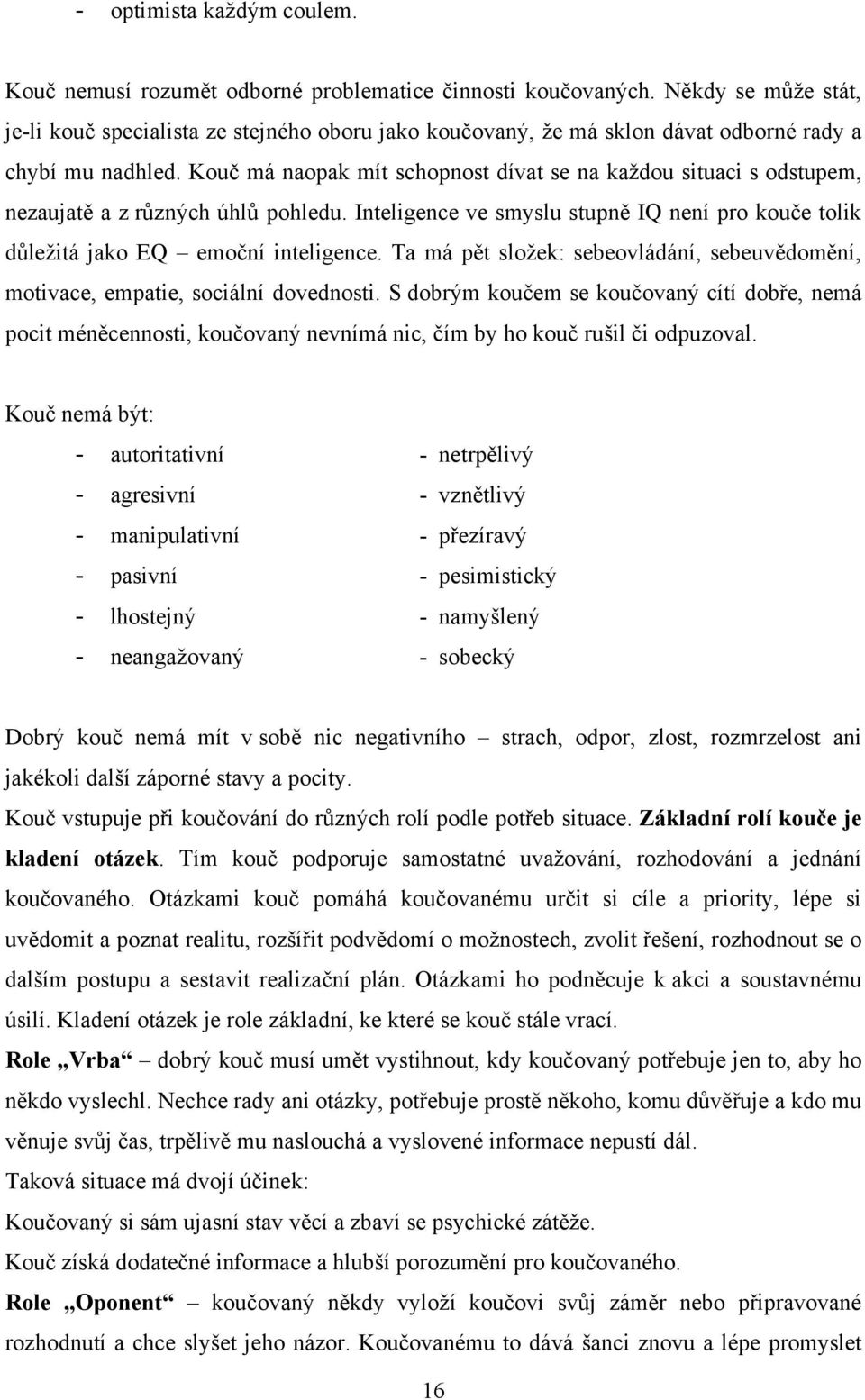 Kouč má naopak mít schopnost dívat se na kaţdou situaci s odstupem, nezaujatě a z různých úhlů pohledu. Inteligence ve smyslu stupně IQ není pro kouče tolik důleţitá jako EQ emoční inteligence.