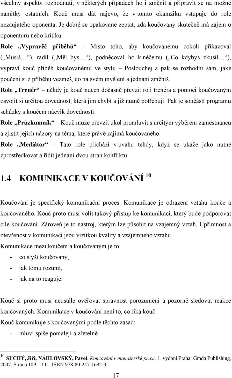 Role Vypravěč příběhů Místo toho, aby koučovanému cokoli přikazoval ( Musíš ), radil ( Měl bys ), podněcoval ho k něčemu ( Co kdybys zkusil ), vypráví kouč příběh koučovanému ve stylu Poslouchej a