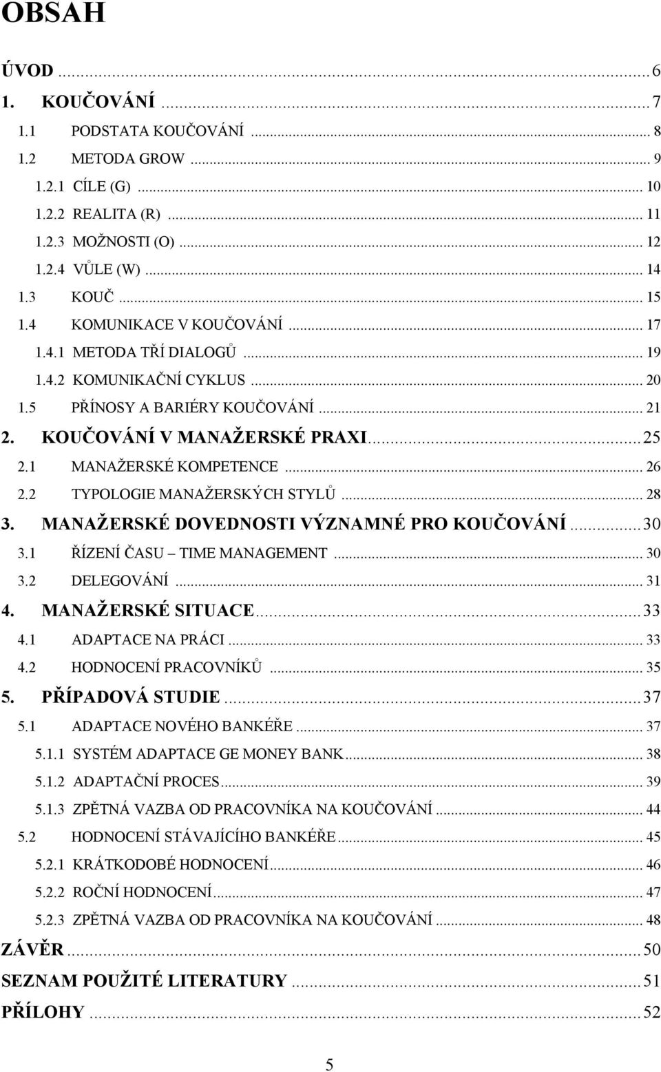 .. 26 2.2 TYPOLOGIE MANAŢERSKÝCH STYLŮ... 28 3. MANAŢERSKÉ DOVEDNOSTI VÝZNAMNÉ PRO KOUČOVÁNÍ... 30 3.1 ŘÍZENÍ ČASU TIME MANAGEMENT... 30 3.2 DELEGOVÁNÍ... 31 4. MANAŢERSKÉ SITUACE... 33 4.