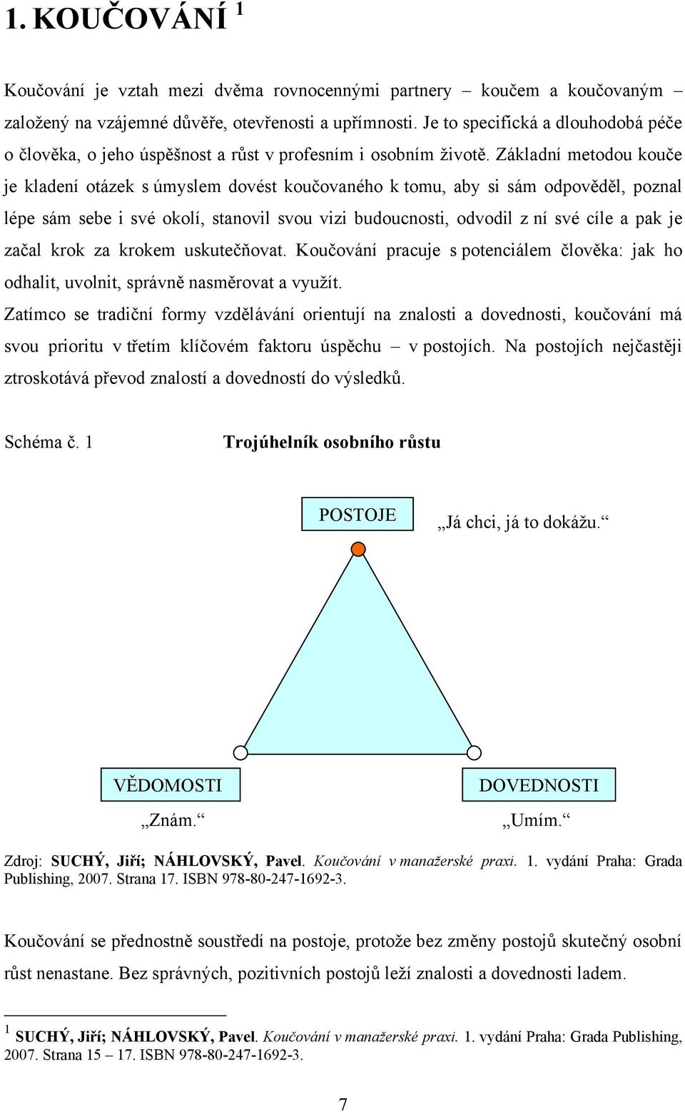 Základní metodou kouče je kladení otázek s úmyslem dovést koučovaného k tomu, aby si sám odpověděl, poznal lépe sám sebe i své okolí, stanovil svou vizi budoucnosti, odvodil z ní své cíle a pak je