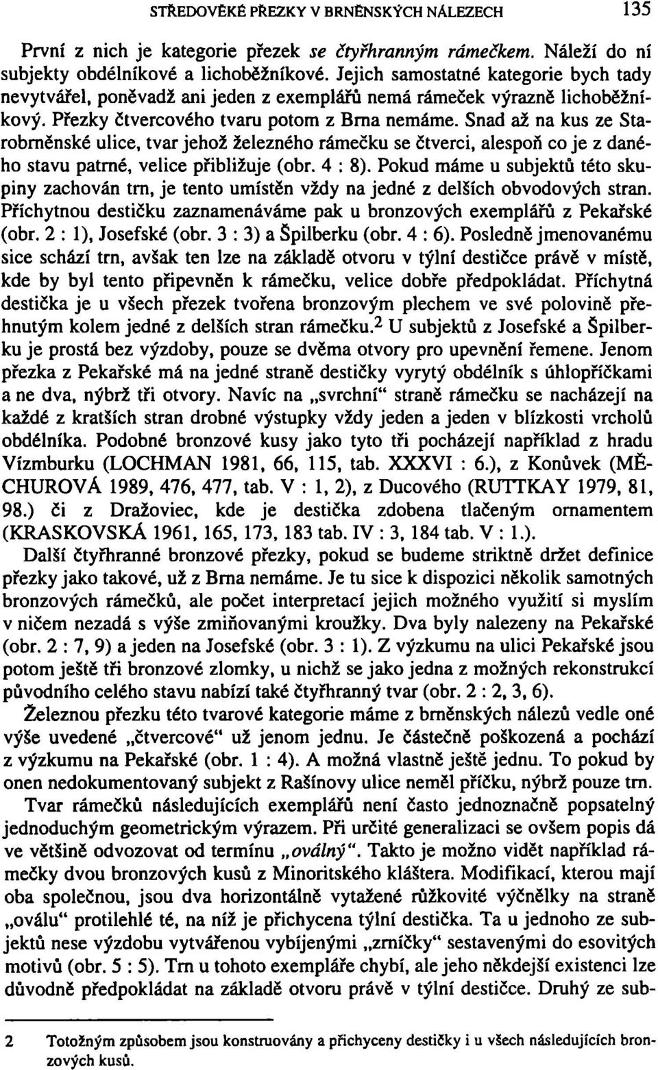 Snad až na kus ze Starobrněnské ulice, tvar jehož železného rámečku se čtverci, alespoň co je z daného stavu patrné, velice přibližuje (obr. 4 : 8).