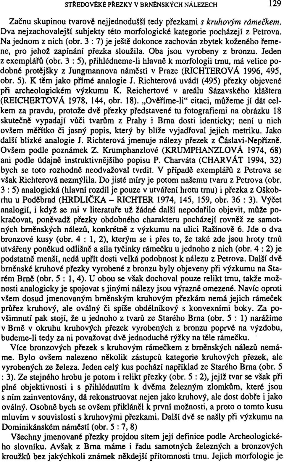 3 : 5), přihlédneme-li hlavně k morfologii trnu, má velice podobné protějšky z Jungmannova náměstí v Praze (RICHTEROVÁ 1996, 495, obr. 5). K těm jako přímé analogie J.