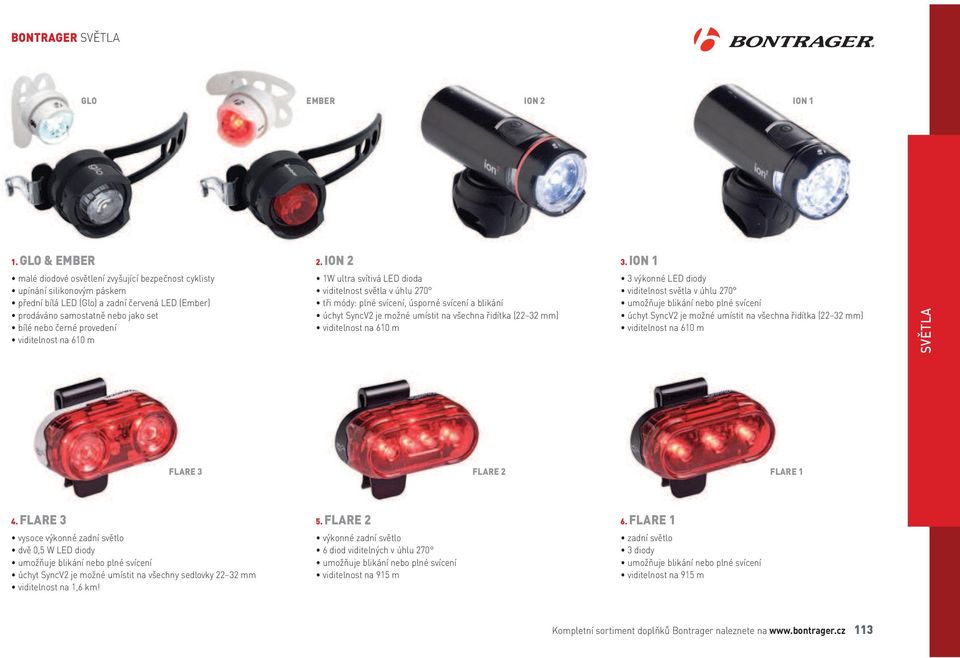 viditelnost na 610 m 1W ultra svítivá LED dioda viditelnost světla v úhlu 270 tři módy: plné svícení, úsporné svícení a blikání úchyt SyncV2 je možné umístit na všechna řidítka (22 32 mm) viditelnost