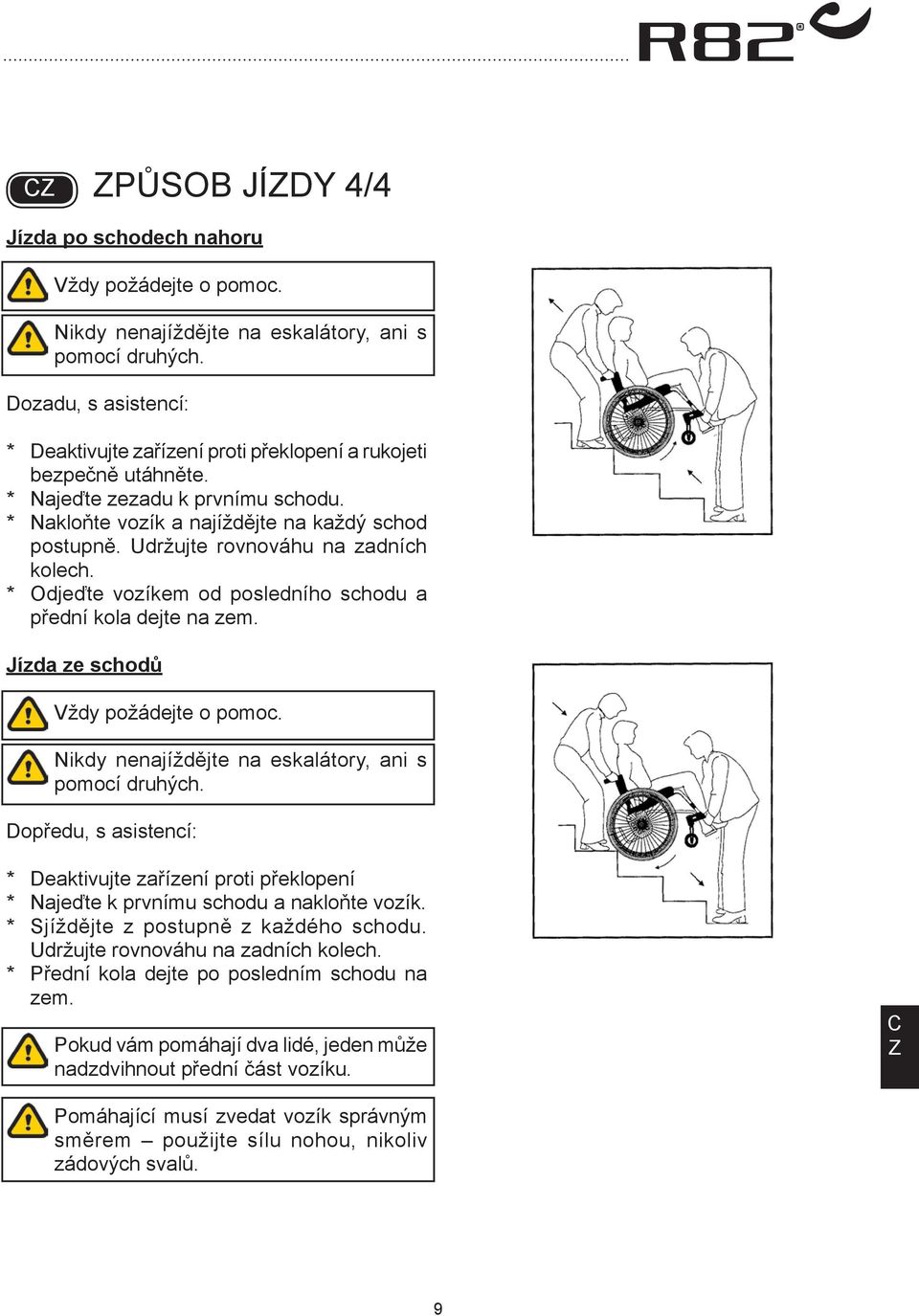 Udržujte rovnováhu na zadních kolech. * Odjeďte vozíkem od posledního schodu a přední kola dejte na zem. Jízda ze schodů Vždy požádejte o pomoc. Nikdy nenajíždějte na eskalátory, ani s pomocí druhých.