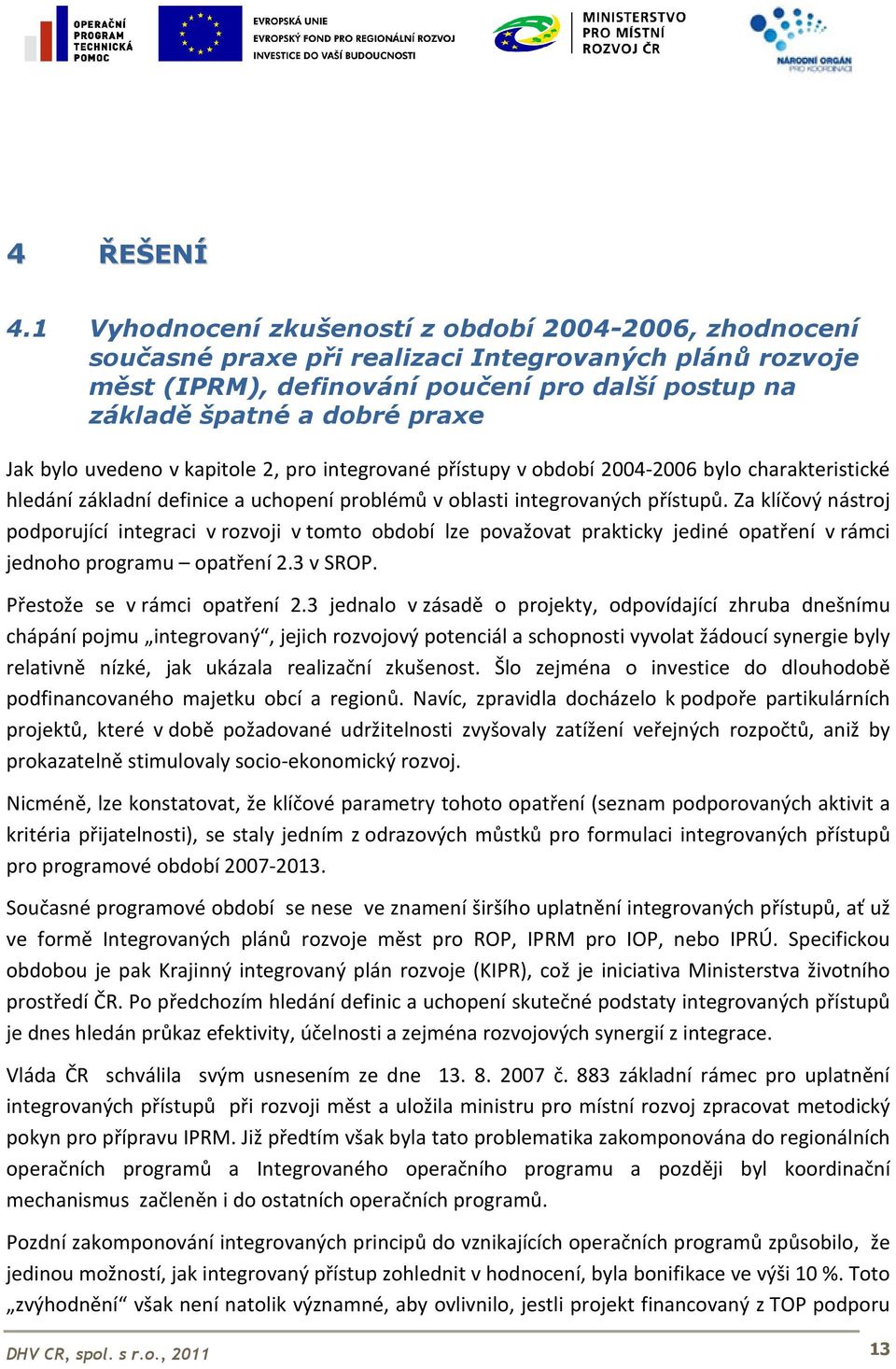 bylo uvedeno v kapitole 2, pro integrované přístupy v období 2004-2006 bylo charakteristické hledání základní definice a uchopení problémů v oblasti integrovaných přístupů.