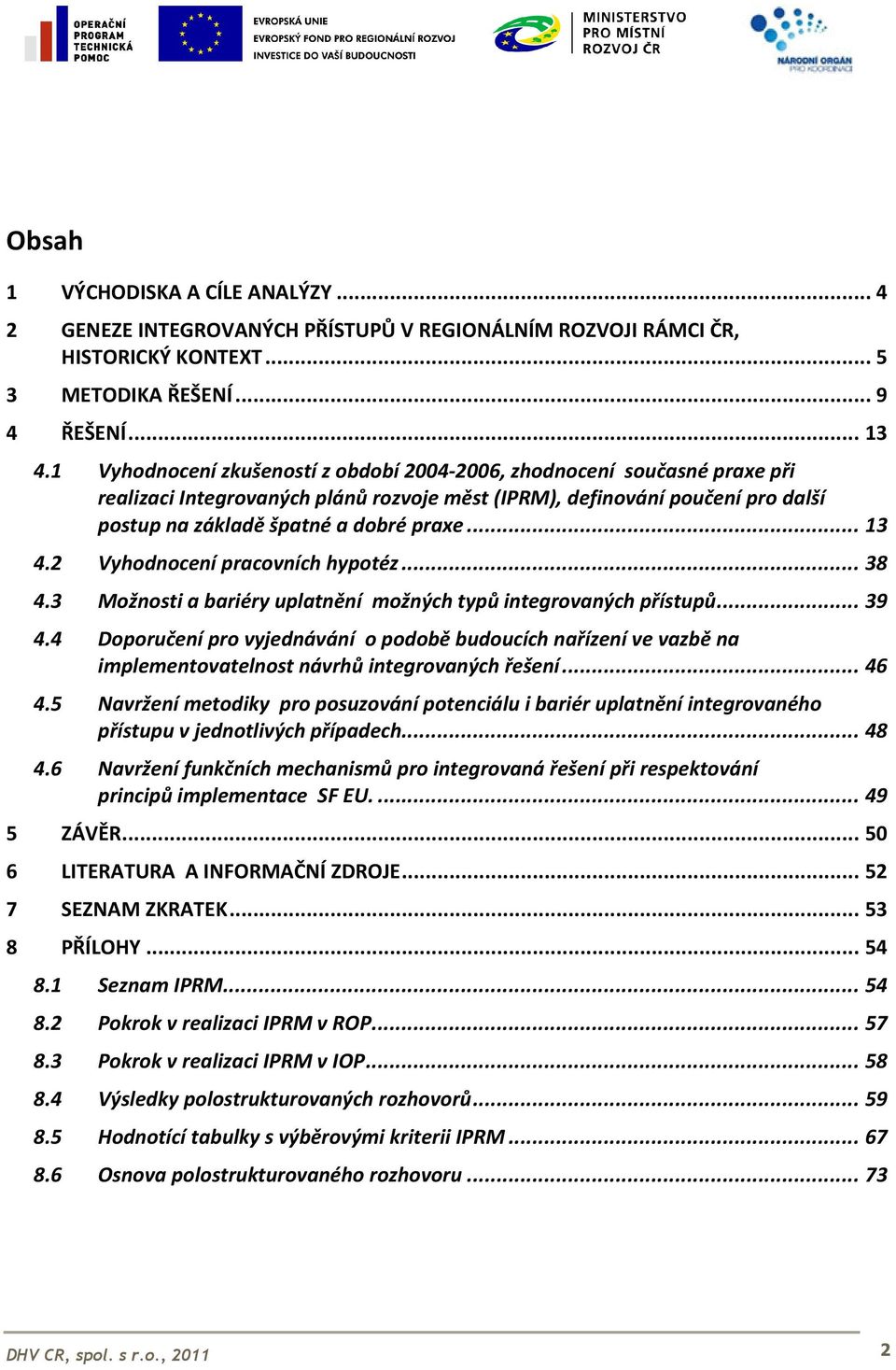 2 Vyhodnocení pracovních hypotéz...38 4.3 Možnosti a bariéry uplatnění možných typů integrovaných přístupů...39 4.