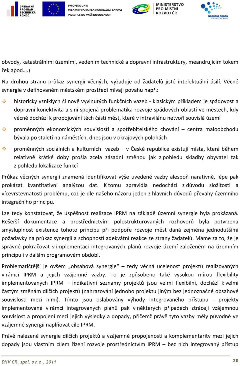 : historicky vzniklých či nově vyvinutých funkčních vazeb - klasickým příkladem je spádovost a dopravní konektivita a s ní spojená problematika rozvoje spádových oblastí ve městech, kdy věcně dochází