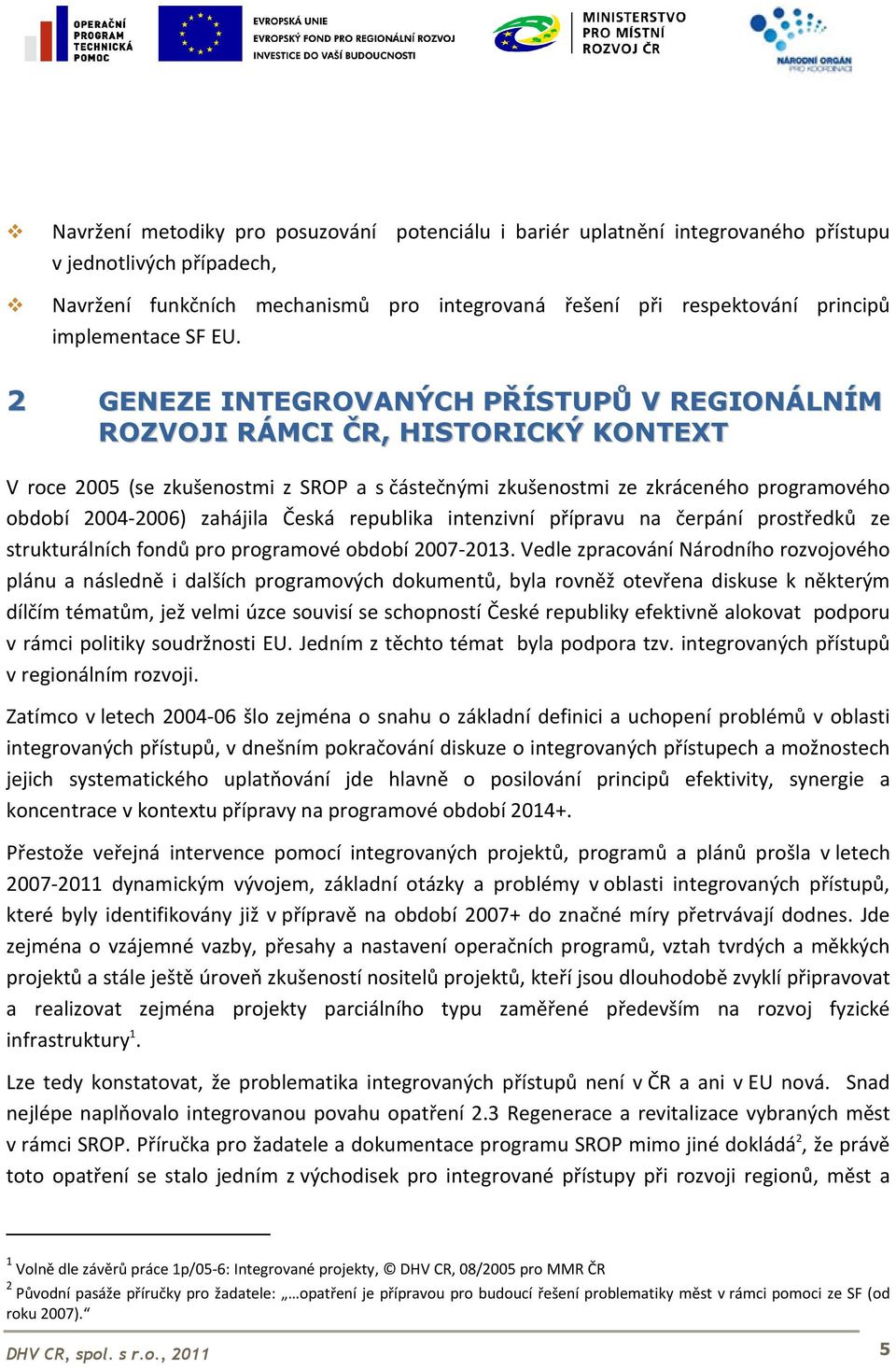 2 GENEZE INTEGROVANÝCH PŘÍSTUPŮ V REGIONÁLNÍM ROZVOJI RÁMCI ČR, HISTORICKÝ KONTEXT V roce 2005 (se zkušenostmi z SROP a s částečnými zkušenostmi ze zkráceného programového období 2004-2006) zahájila