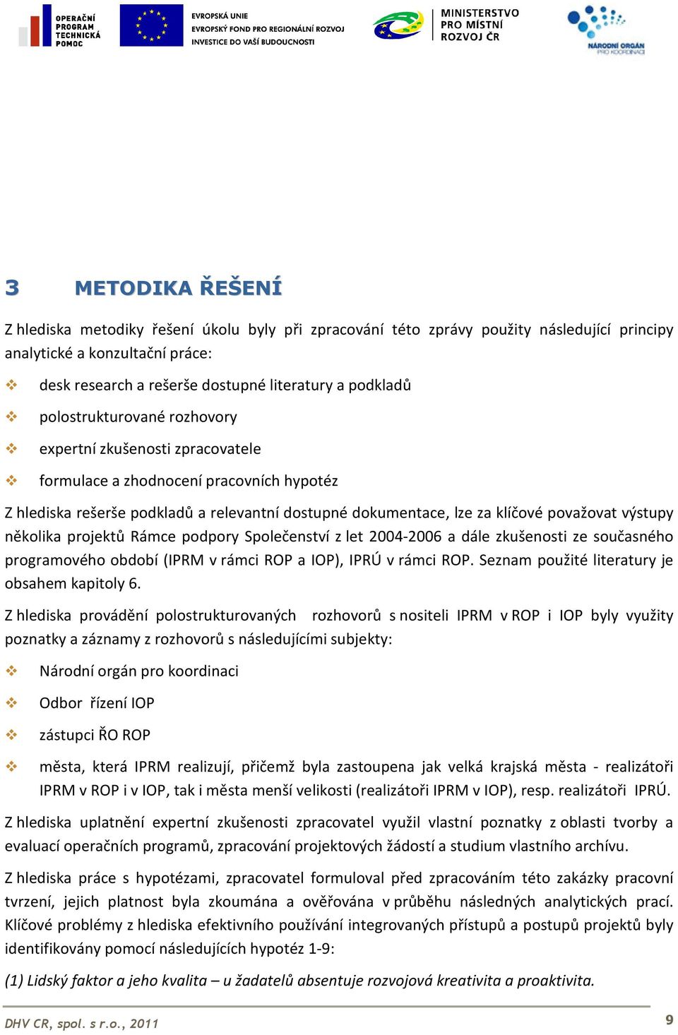 několika projektů Rámce podpory Společenství z let 2004-2006 a dále zkušenosti ze současného programového období (IPRM v rámci ROP a IOP), IPRÚ v rámci ROP.