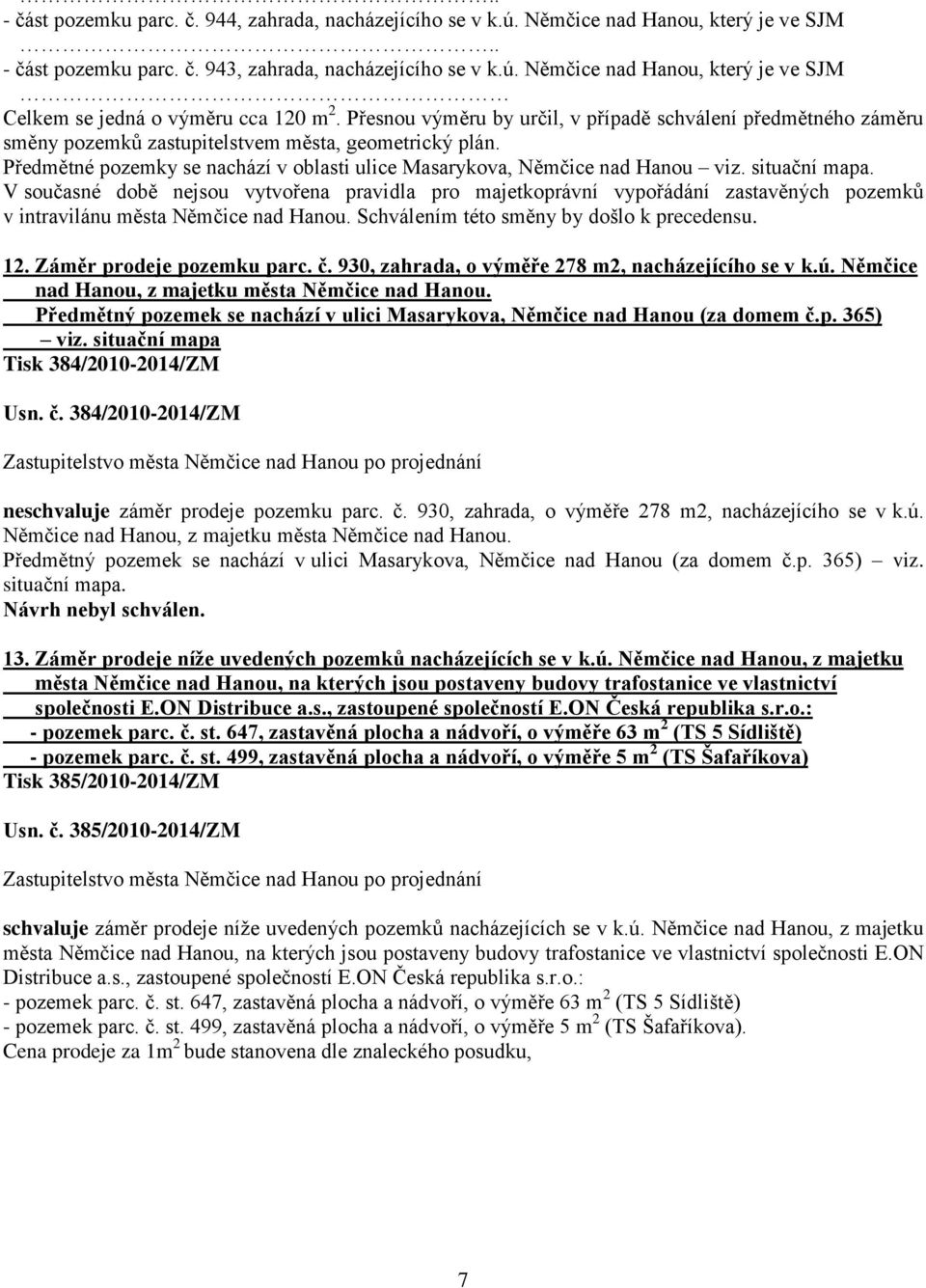 situační mapa. V současné době nejsou vytvořena pravidla pro majetkoprávní vypořádání zastavěných pozemků v intravilánu města Němčice nad Hanou. Schválením této směny by došlo k precedensu. 12.
