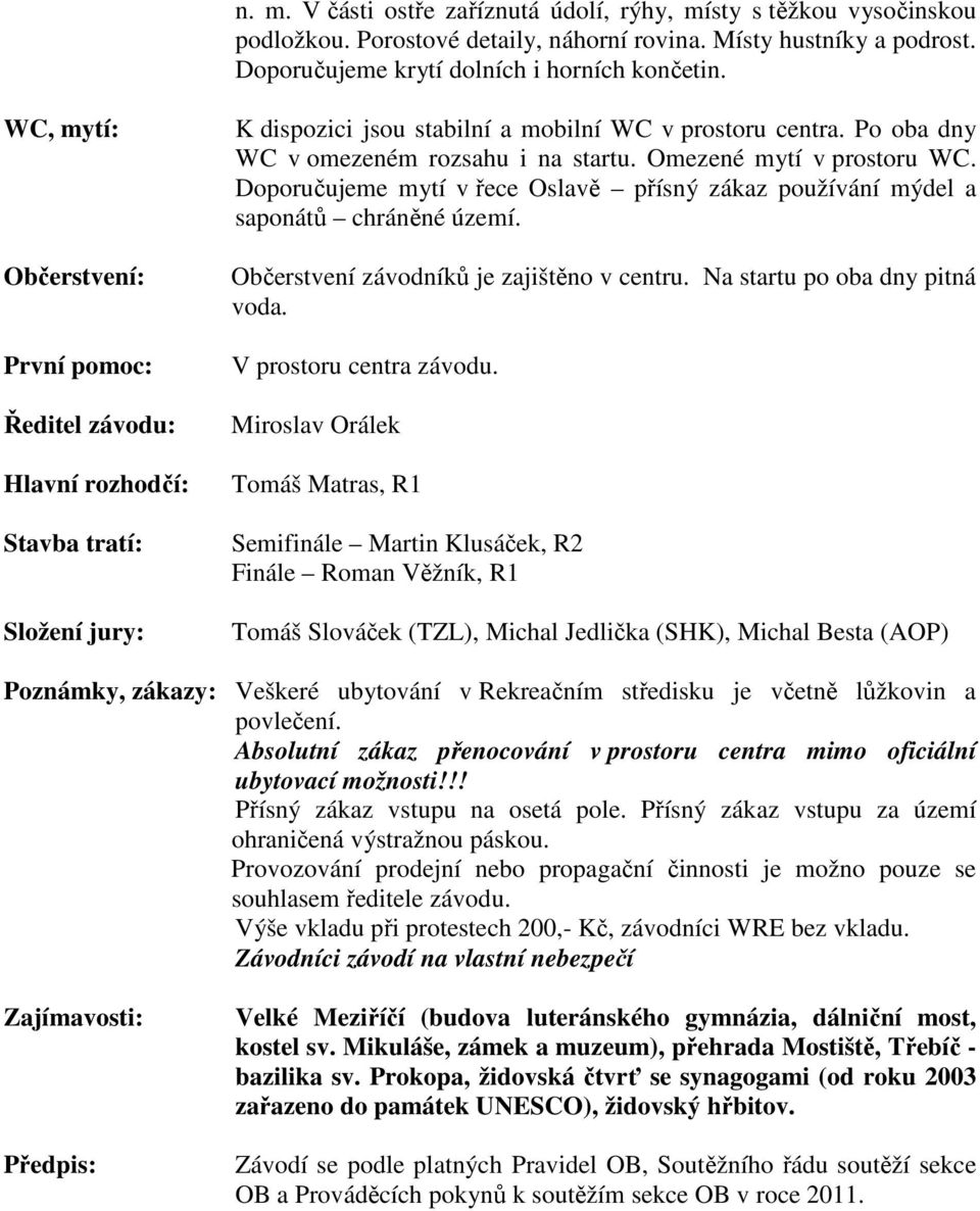 Omezené mytí v prostoru WC. Doporučujeme mytí v řece Oslavě přísný zákaz používání mýdel a saponátů chráněné území. Občerstvení závodníků je zajištěno v centru. Na startu po oba dny pitná voda.