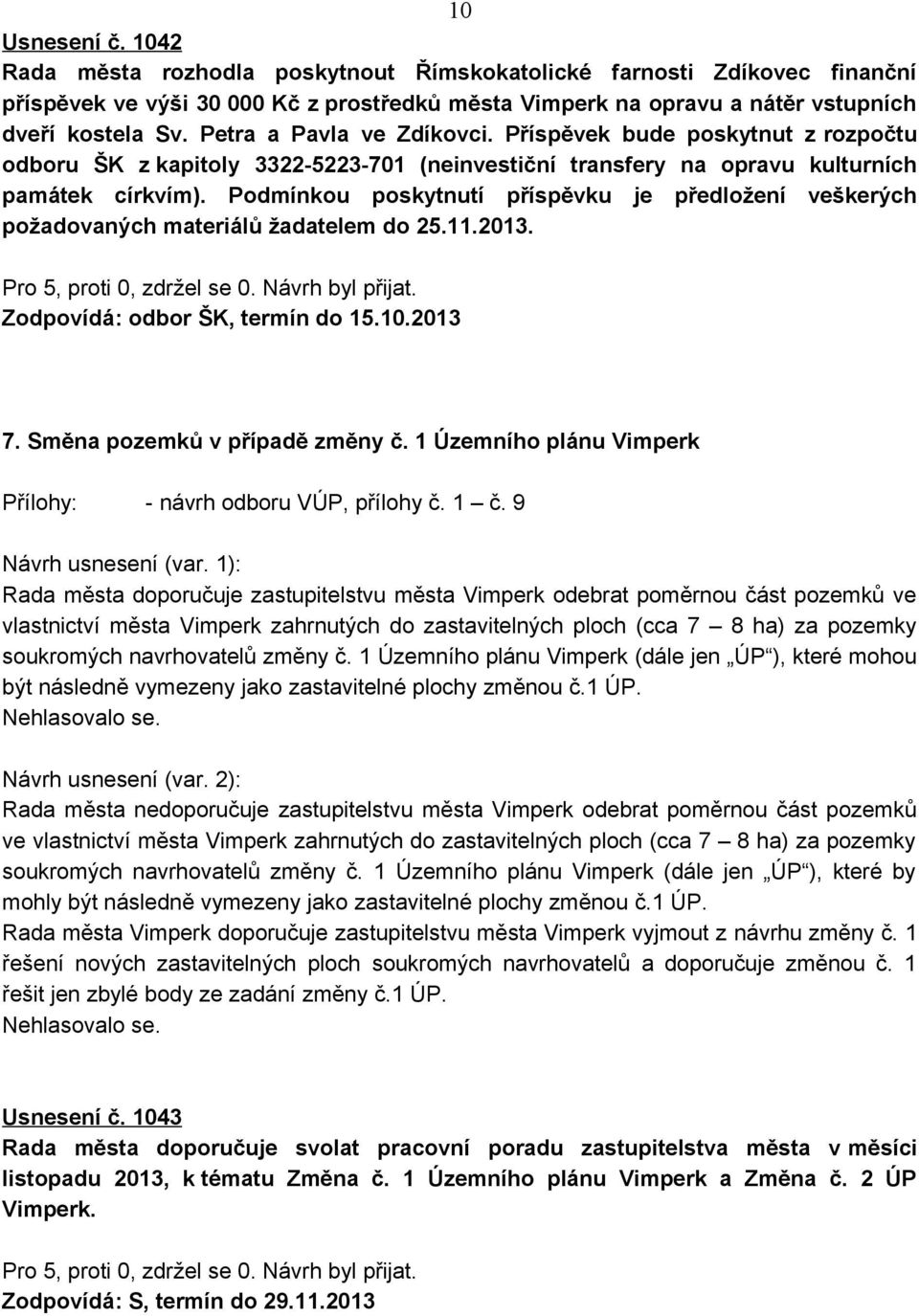 Podmínkou poskytnutí příspěvku je předložení veškerých požadovaných materiálů žadatelem do 25.11.2013. Zodpovídá: odbor ŠK, termín do 15.10.2013 7. Směna pozemků v případě změny č.