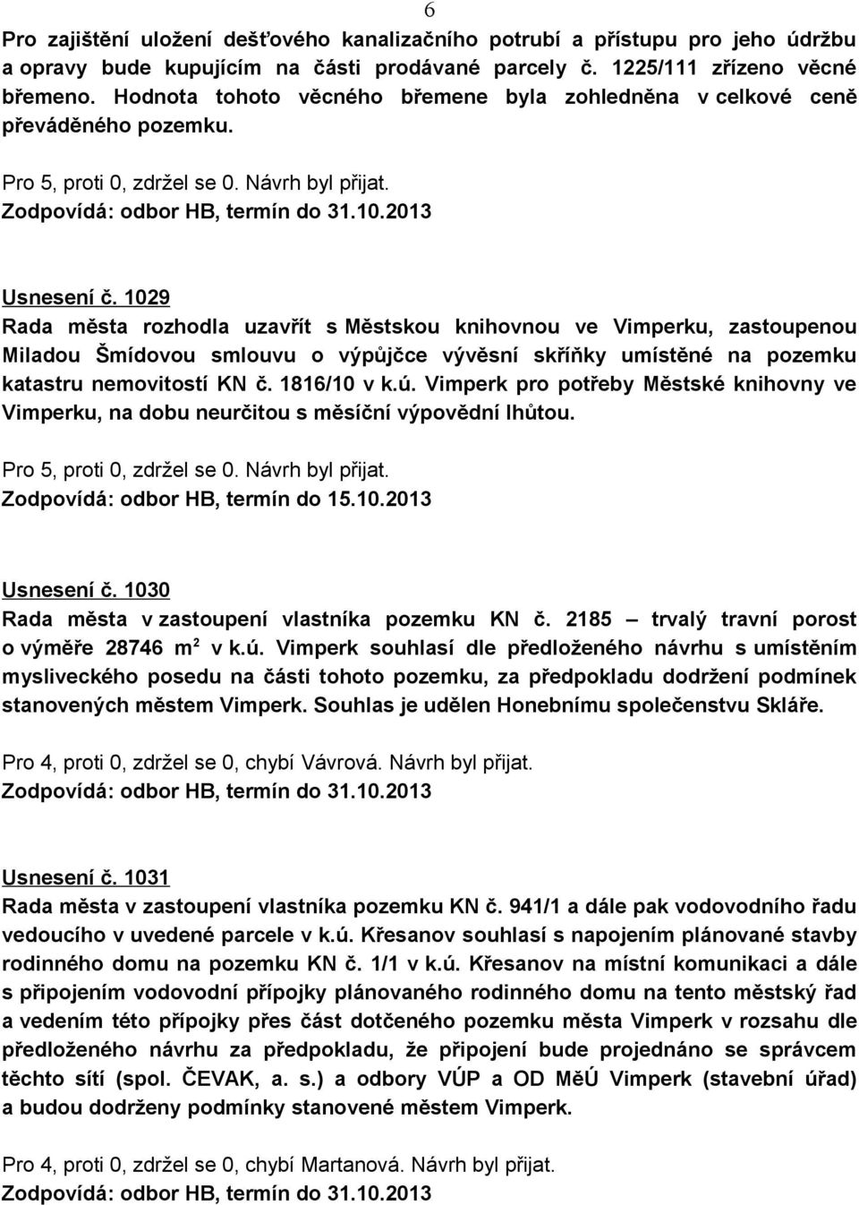 1029 Rada města rozhodla uzavřít s Městskou knihovnou ve Vimperku, zastoupenou Miladou Šmídovou smlouvu o výpůjčce vývěsní skříňky umístěné na pozemku katastru nemovitostí KN č. 1816/10 v k.ú.