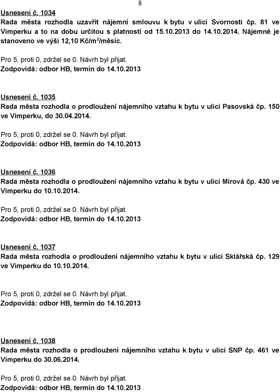 Usnesení č. 1036 Rada města rozhodla o prodloužení nájemního vztahu k bytu v ulici Mírová čp. 430 ve Vimperku do 10.10.2014. Usnesení č.