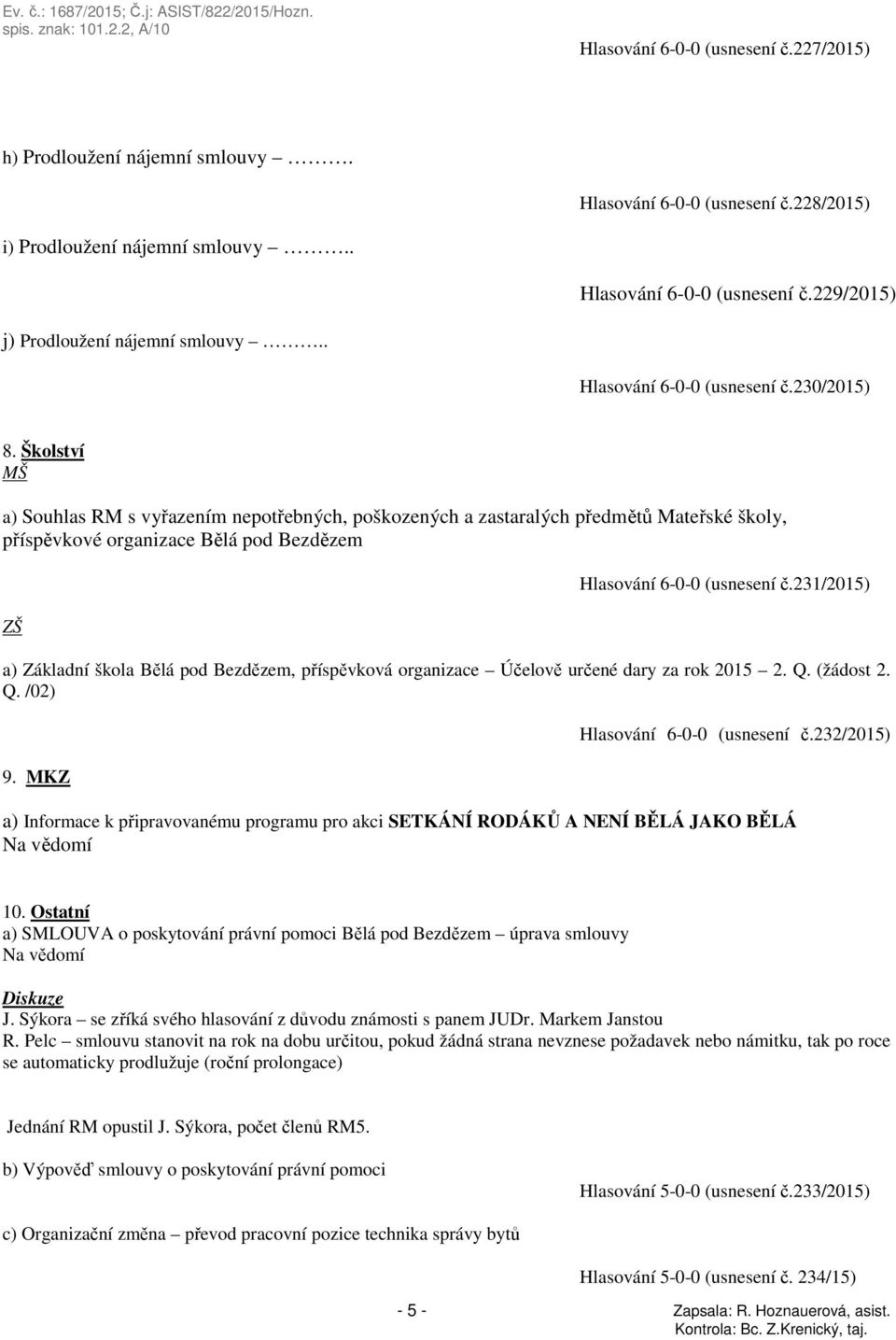 Školství MŠ a) Souhlas RM s vyřazením nepotřebných, poškozených a zastaralých předmětů Mateřské školy, příspěvkové organizace Bělá pod Bezdězem ZŠ Hlasování 6-0-0 (usnesení č.