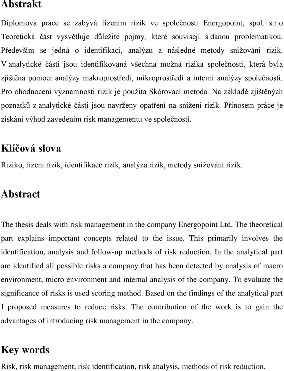 V analytické části jsou identifikovaná všechna možná rizika společnosti, která byla zjištěna pomocí analýzy makroprostředí, mikroprostředí a interní analýzy společnosti.