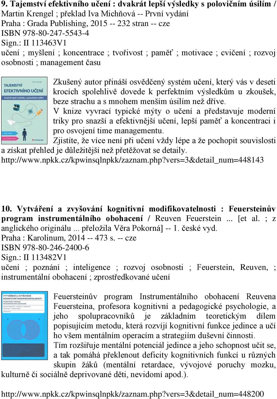 : II 113463V1 učení ; myšlení ; koncentrace ; tvořivost ; paměť ; motivace ; cvičení ; rozvoj osobnosti ; management času Zkušený autor přináší osvědčený systém učení, který vás v deseti krocích