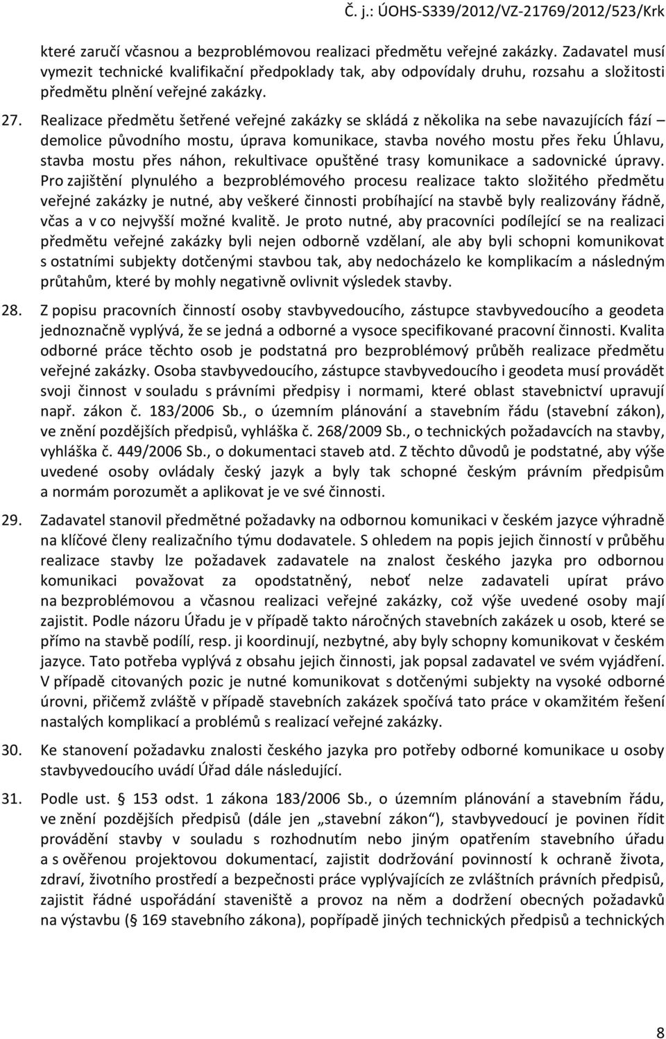 Realizace předmětu šetřené veřejné zakázky se skládá z něklika na sebe navazujících fází demlice půvdníh mstu, úprava kmunikace, stavba nvéh mstu přes řeku Úhlavu, stavba mstu přes náhn, rekultivace