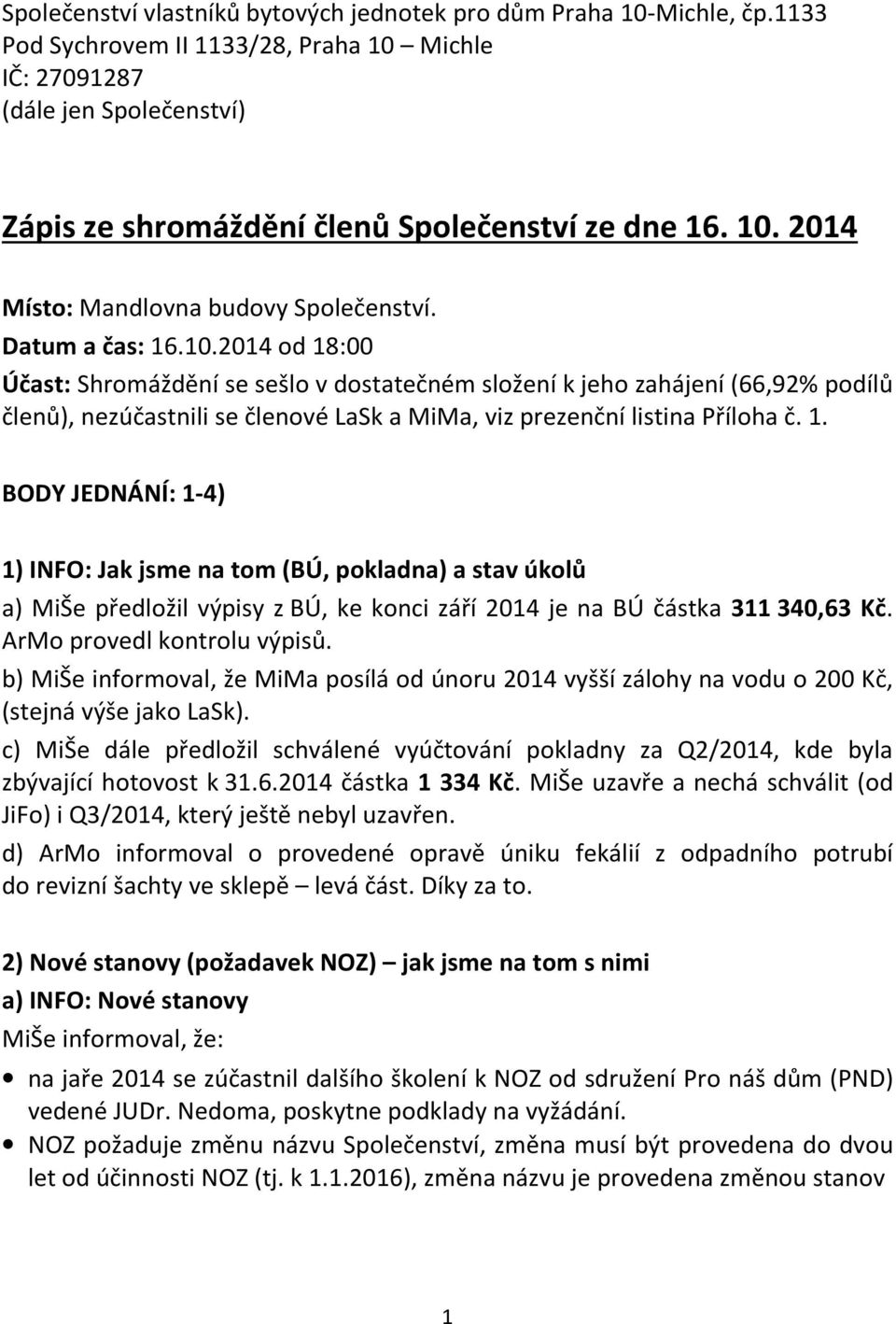 2014 od 18:00 Účast: Shromáždění se sešlo v dostatečném složení k jeho zahájení (66,92% podílů členů), nezúčastnili se členové LaSk a MiMa, viz prezenční listina Příloha č. 1. BODY JEDNÁNÍ: 1-4) 1) INFO: Jak jsme na tom (BÚ, pokladna) a stav úkolů a) MiŠe předložil výpisy z BÚ, ke konci září 2014 je na BÚ částka 311 340,63 Kč.