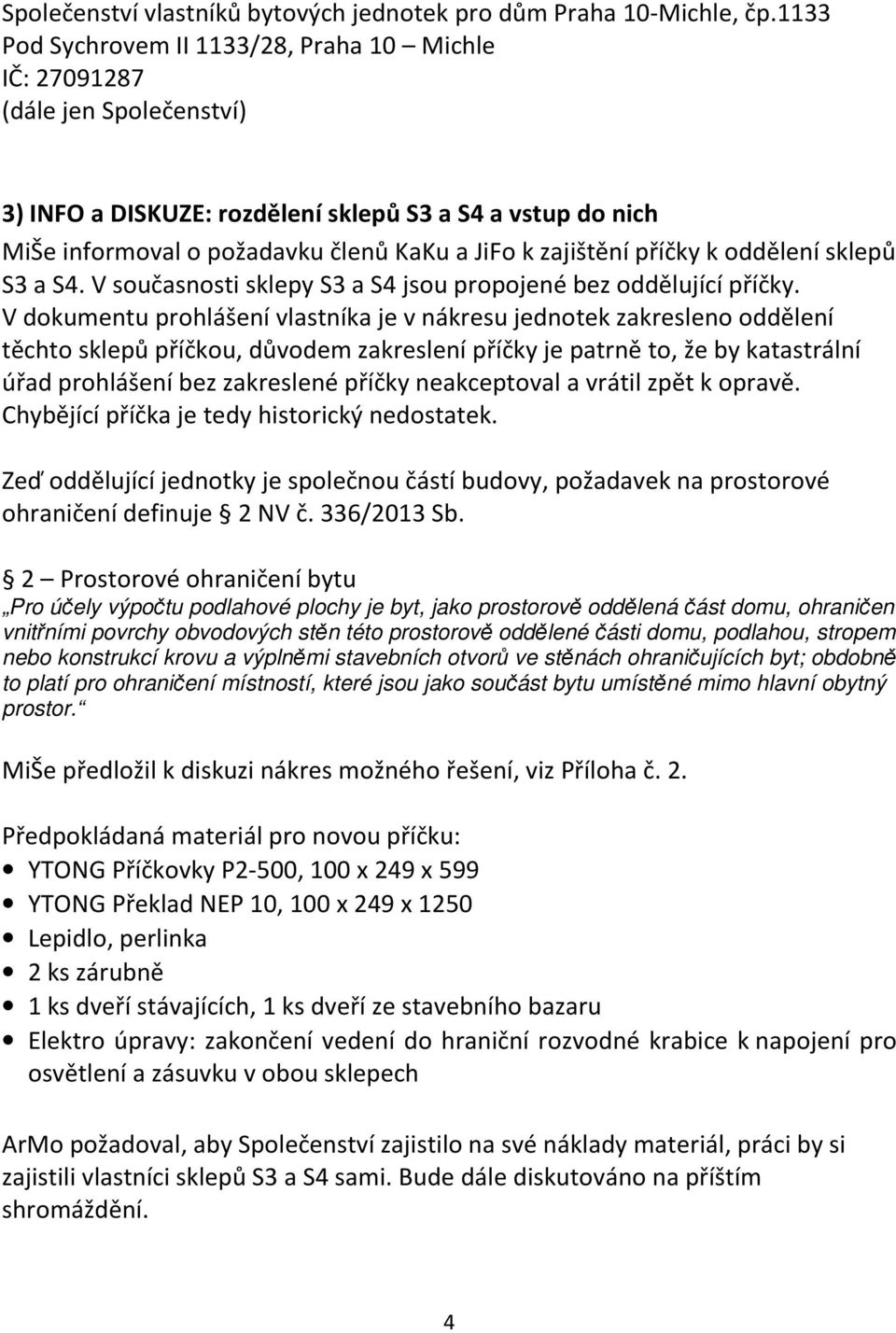 V dokumentu prohlášení vlastníka je v nákresu jednotek zakresleno oddělení těchto sklepů příčkou, důvodem zakreslení příčky je patrně to, že by katastrální úřad prohlášení bez zakreslené příčky