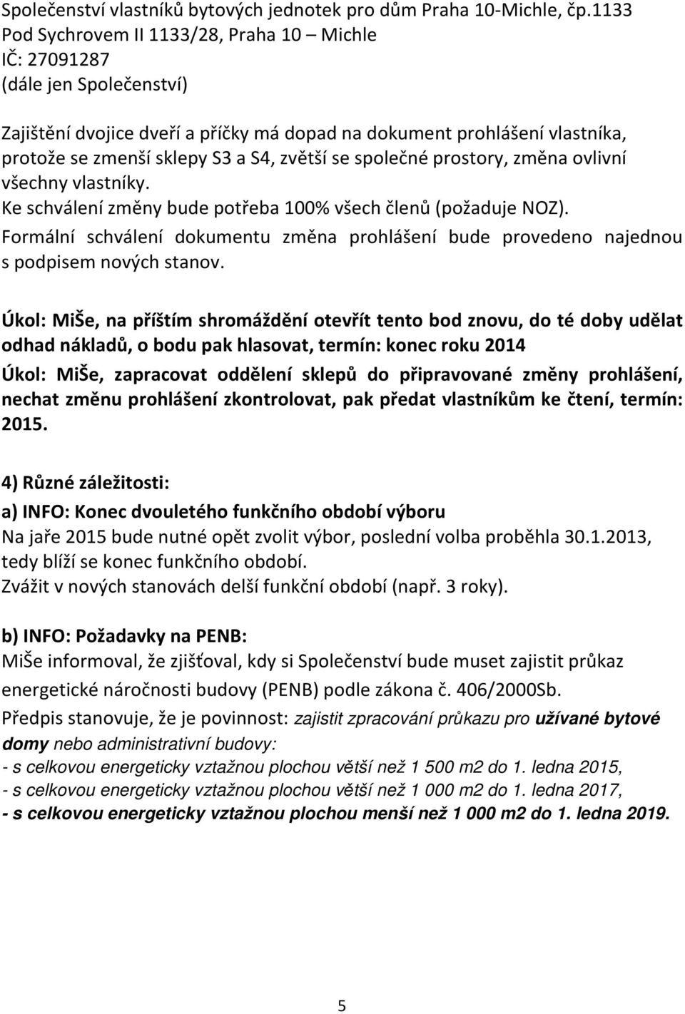 Úkol: MiŠe, na příštím shromáždění otevřít tento bod znovu, do té doby udělat odhad nákladů, o bodu pak hlasovat, termín: konec roku 2014 Úkol: MiŠe, zapracovat oddělení sklepů do připravované změny