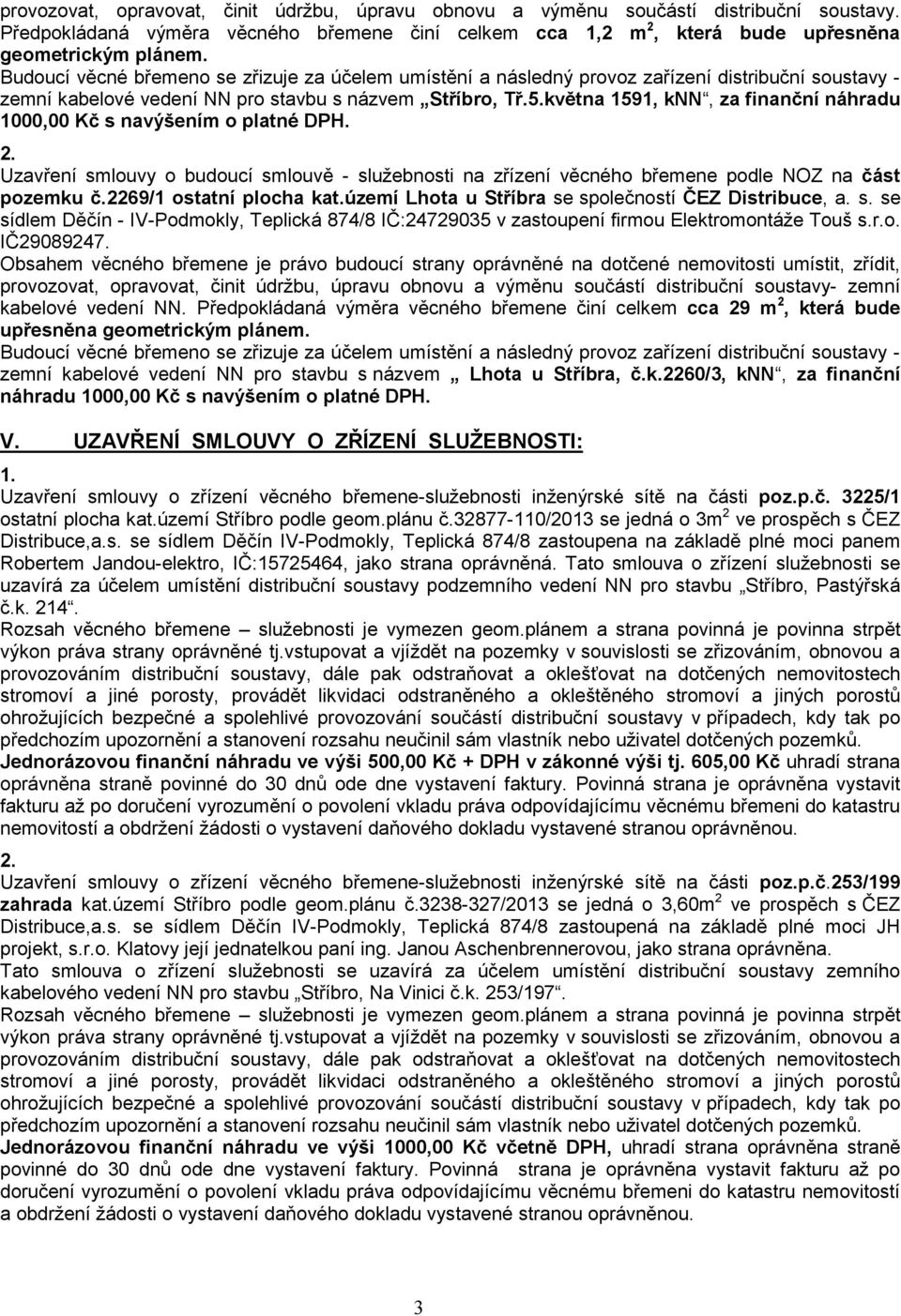 Uzavření smlouvy o budoucí smlouvě - služebnosti na zřízení věcného břemene podle NOZ na část pozemku č.2269/1 ostatní plocha kat.území Lhota u Stříbra se společností ČEZ Distribuce, a. s. se sídlem Děčín - IV-Podmokly, Teplická 874/8 IČ:24729035 v zastoupení firmou Elektromontáže Touš s.