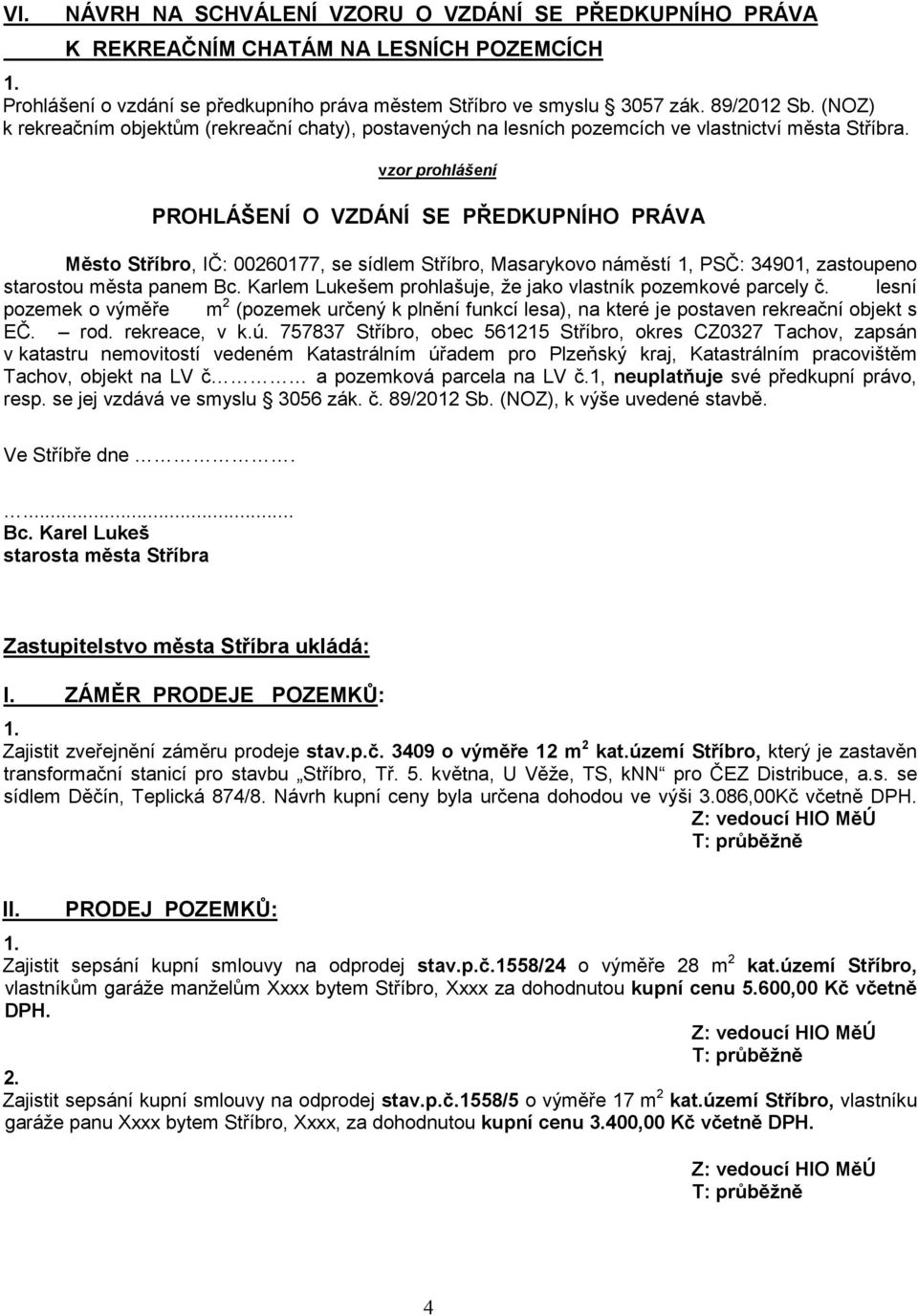 vzor prohlášení PROHLÁŠENÍ O VZDÁNÍ SE PŘEDKUPNÍHO PRÁVA Město Stříbro, IČ: 00260177, se sídlem Stříbro, Masarykovo náměstí 1, PSČ: 34901, zastoupeno starostou města panem Bc.