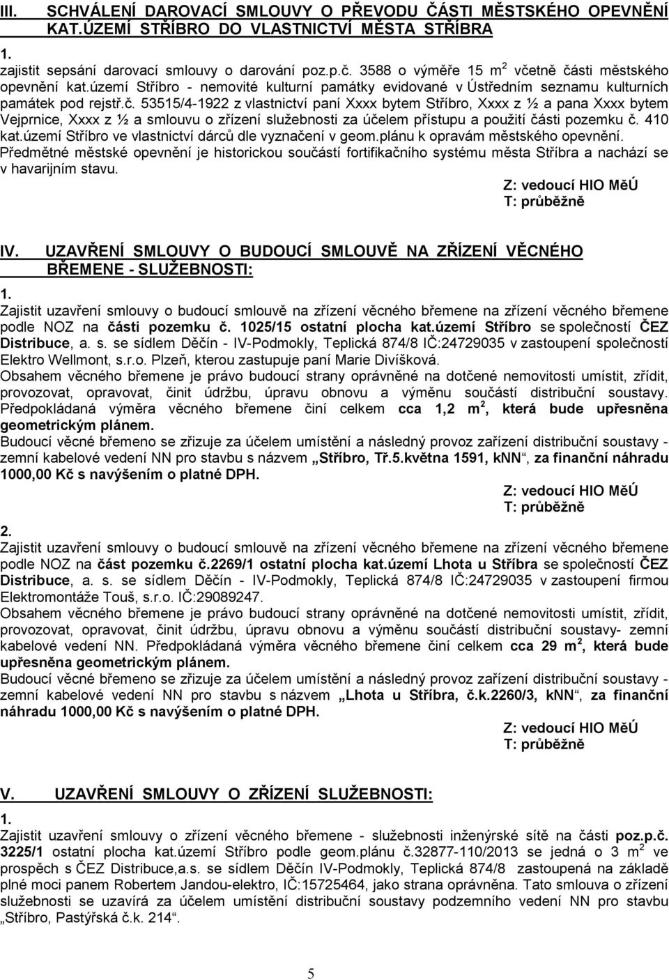 tně části městského opevnění kat.území Stříbro - nemovité kulturní památky evidované v Ústředním seznamu kulturních památek pod rejstř.č. 53515/4-1922 z vlastnictví paní Xxxx bytem Stříbro, Xxxx z ½ a pana Xxxx bytem Vejprnice, Xxxx z ½ a smlouvu o zřízení služebnosti za účelem přístupu a použití části pozemku č.