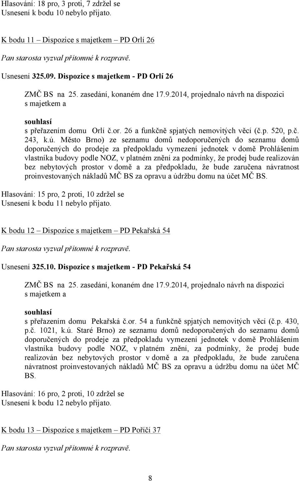 Město Brno) ze seznamu domů nedoporučených do seznamu domů doporučených do prodeje za předpokladu vymezení jednotek v domě Prohlášením vlastníka budovy podle NOZ, v platném znění za podmínky, že