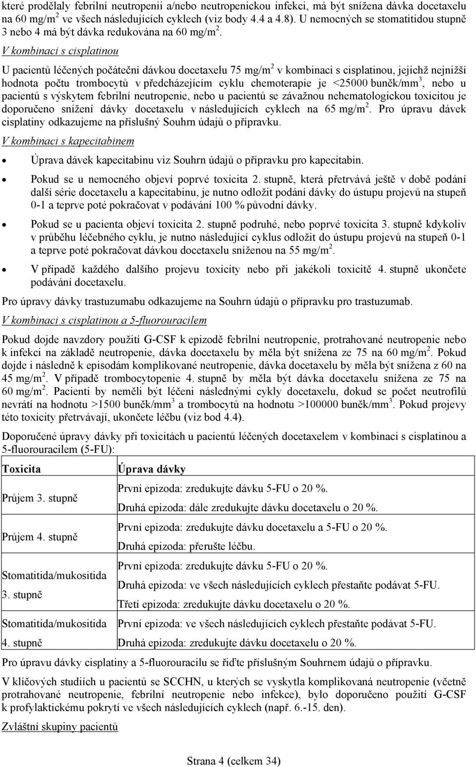V kombinaci s cisplatinou U pacientů léčených počáteční dávkou docetaxelu 75 mg/m 2 v kombinaci s cisplatinou, jejichž nejnižší hodnota počtu trombocytů v předcházejícím cyklu chemoterapie je <25000