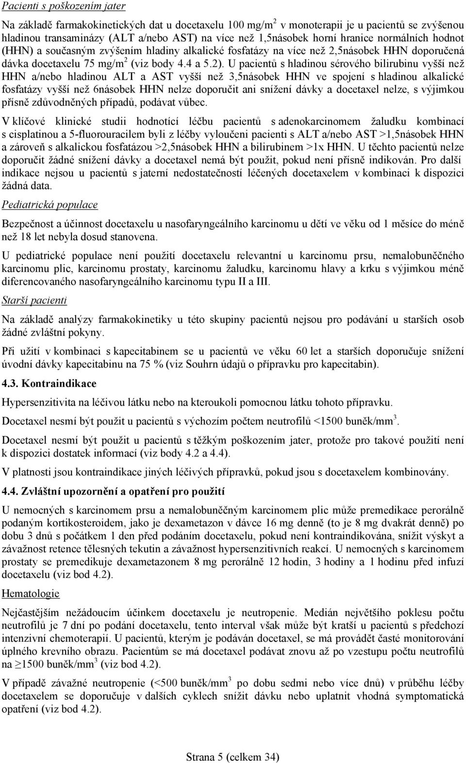 U pacientů s hladinou sérového bilirubinu vyšší než HHN a/nebo hladinou ALT a AST vyšší než 3,5násobek HHN ve spojení s hladinou alkalické fosfatázy vyšší než 6násobek HHN nelze doporučit ani snížení