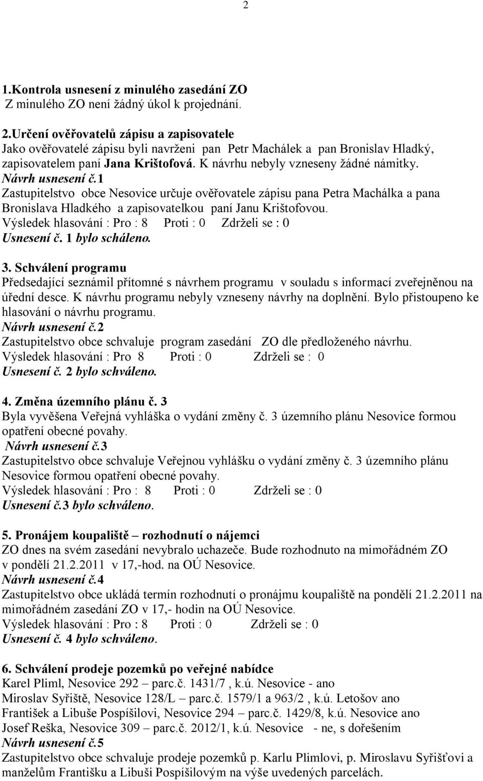 Návrh usnesení č.1 Zastupitelstvo obce Nesovice určuje ověřovatele zápisu pana Petra Machálka a pana Bronislava Hladkého a zapisovatelkou paní Janu Krištofovou. Usnesení č. 1 bylo scháleno. 3.