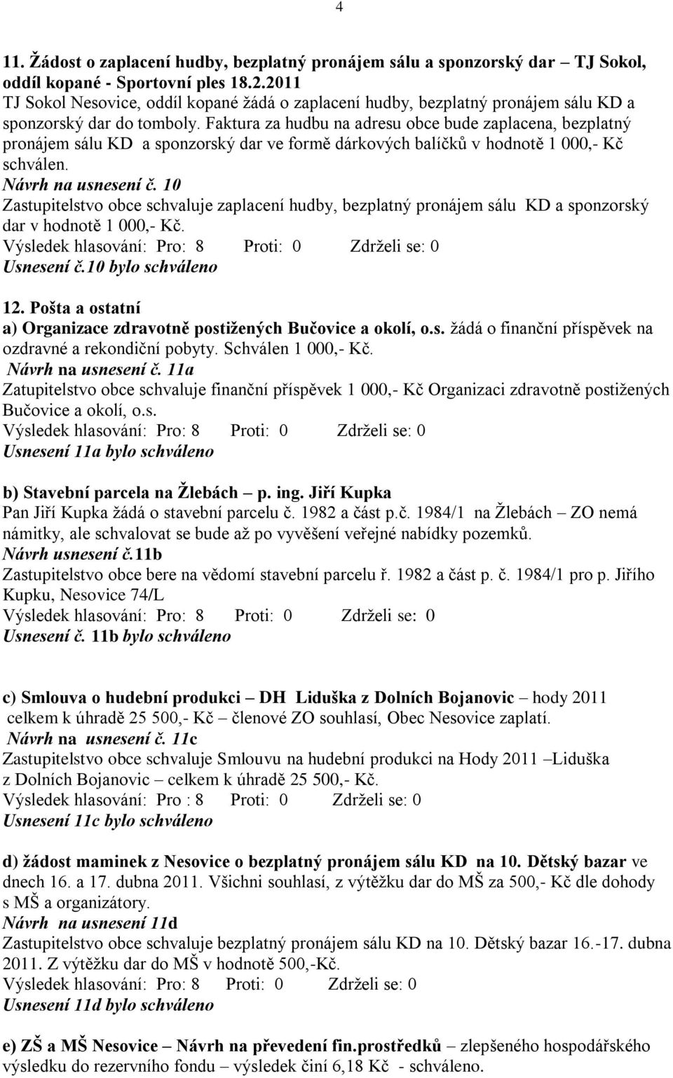 Faktura za hudbu na adresu obce bude zaplacena, bezplatný pronájem sálu KD a sponzorský dar ve formě dárkových balíčků v hodnotě 1 000,- Kč schválen. Návrh na usnesení č.