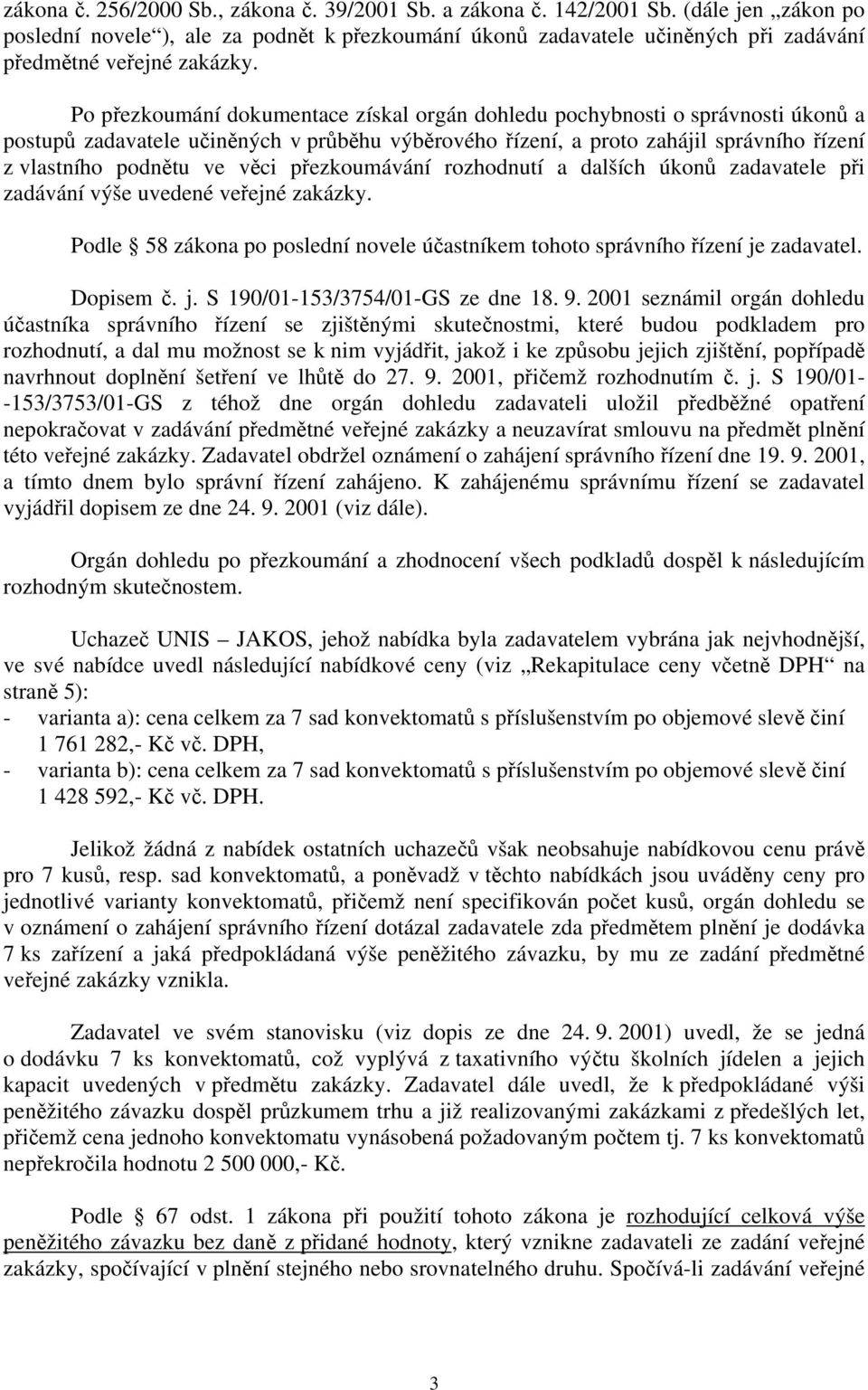 Po přezkoumání dokumentace získal orgán dohledu pochybnosti o správnosti úkonů a postupů zadavatele učiněných v průběhu výběrového řízení, a proto zahájil správního řízení z vlastního podnětu ve věci