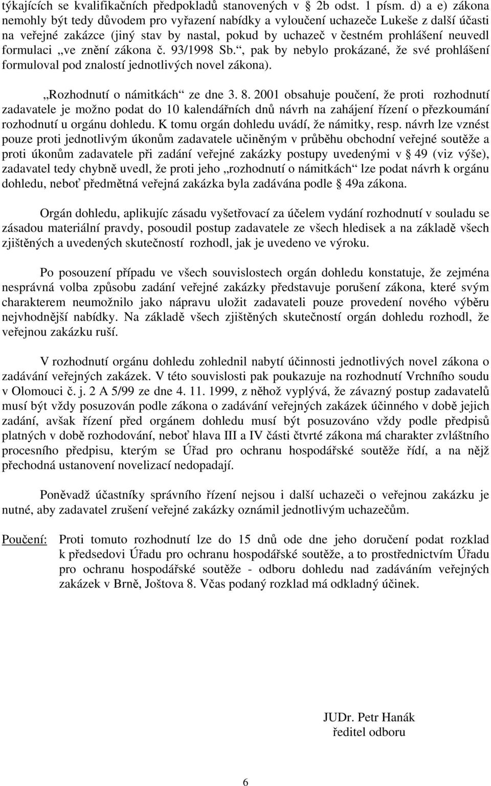 formulaci ve znění zákona č. 93/1998 Sb., pak by nebylo prokázané, že své prohlášení formuloval pod znalostí jednotlivých novel zákona). Rozhodnutí o námitkách ze dne 3. 8.