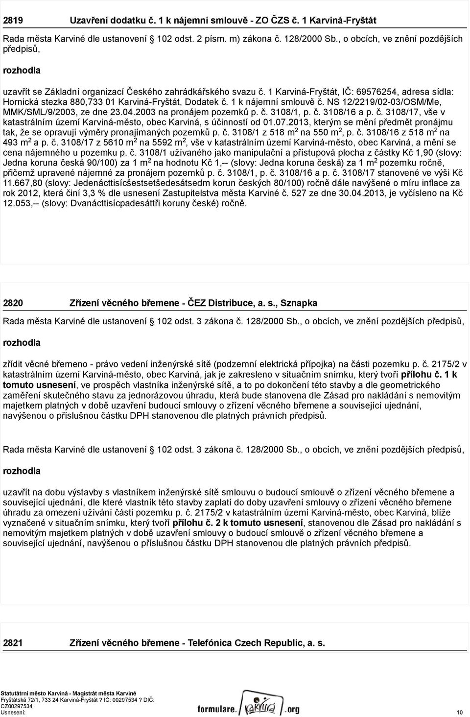 1 Karviná-Fryštát, IČ: 69576254, adresa sídla: Hornická stezka 880,733 01 Karviná-Fryštát, Dodatek č. 1 k nájemní smlouvě č. NS 12/2219/02-03/OSM/Me, MMK/SML/9/2003, ze dne 23.04.