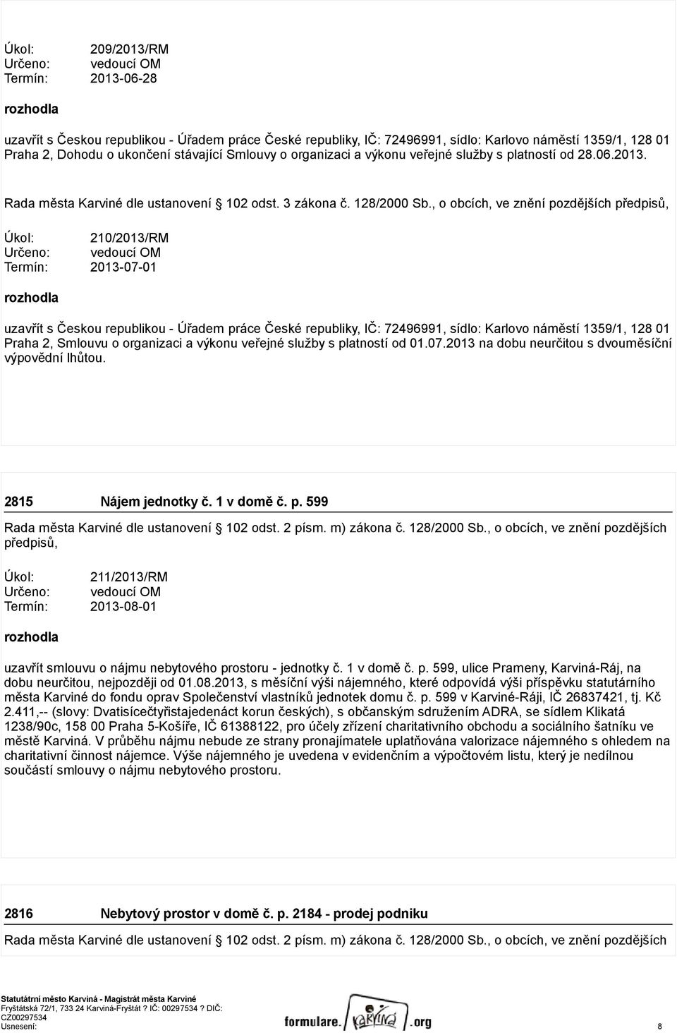 , o obcích, ve znění pozdějších předpisů, Úkol: 210/2013/RM Určeno: vedoucí OM Termín: 2013-07-01 rozhodla uzavřít s Českou republikou - Úřadem práce České republiky, IČ: 72496991, sídlo: Karlovo