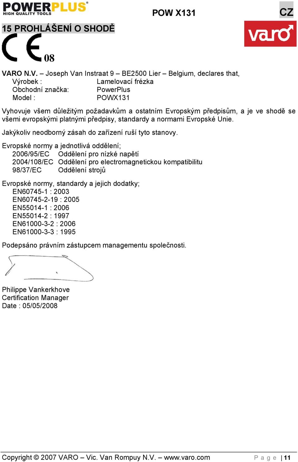 Joseph Van Instraat 9 BE2500 Lier Belgium, declares that, Výrobek : Lamelovací frézka Obchodní značka: PowerPlus Model : POWX131 Vyhovuje všem důležitým požadavkům a ostatním Evropským předpisům, a