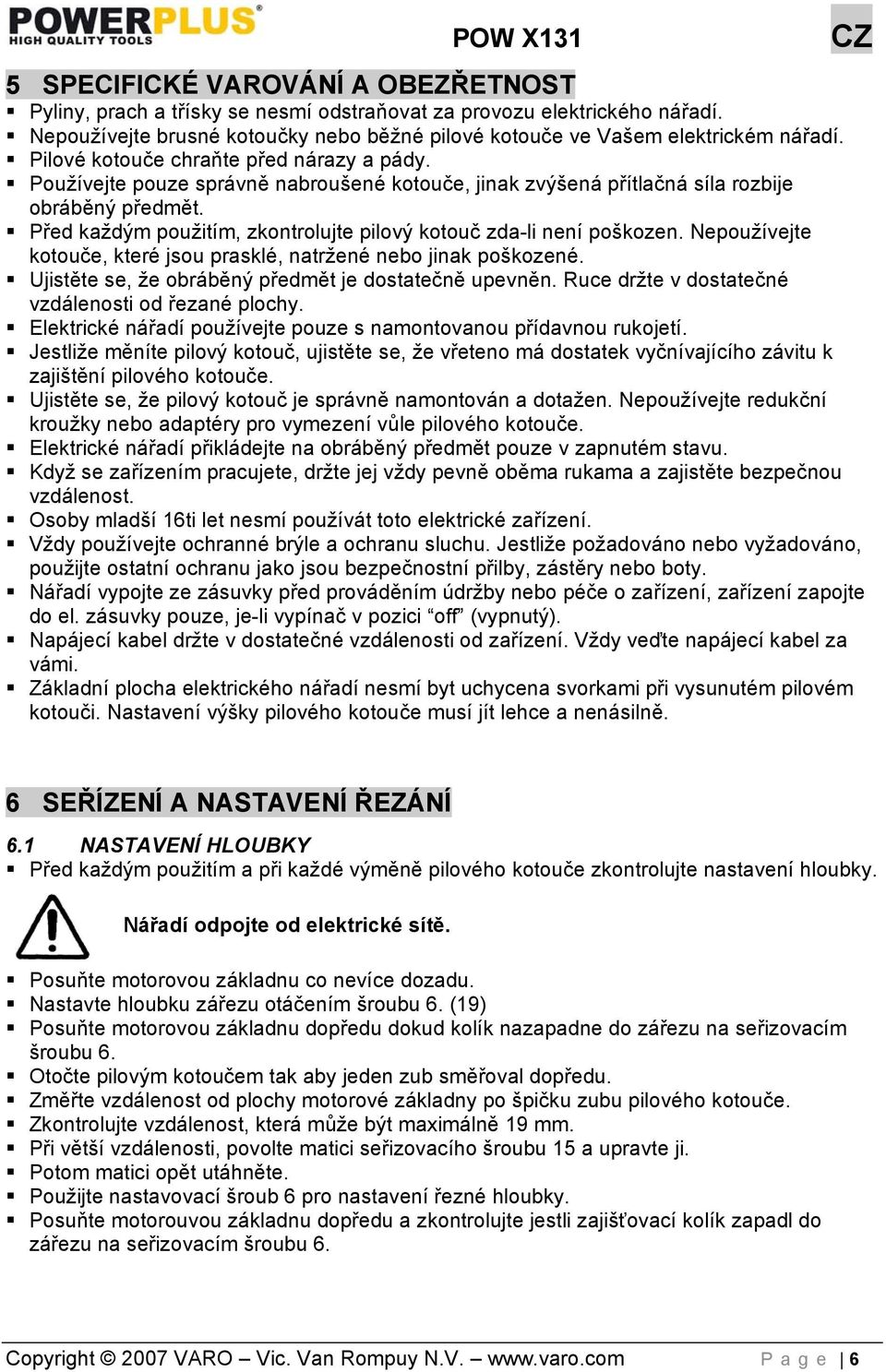 Před každým použitím, zkontrolujte pilový kotouč zda-li není poškozen. Nepoužívejte kotouče, které jsou prasklé, natržené nebo jinak poškozené. Ujistěte se, že obráběný předmět je dostatečně upevněn.