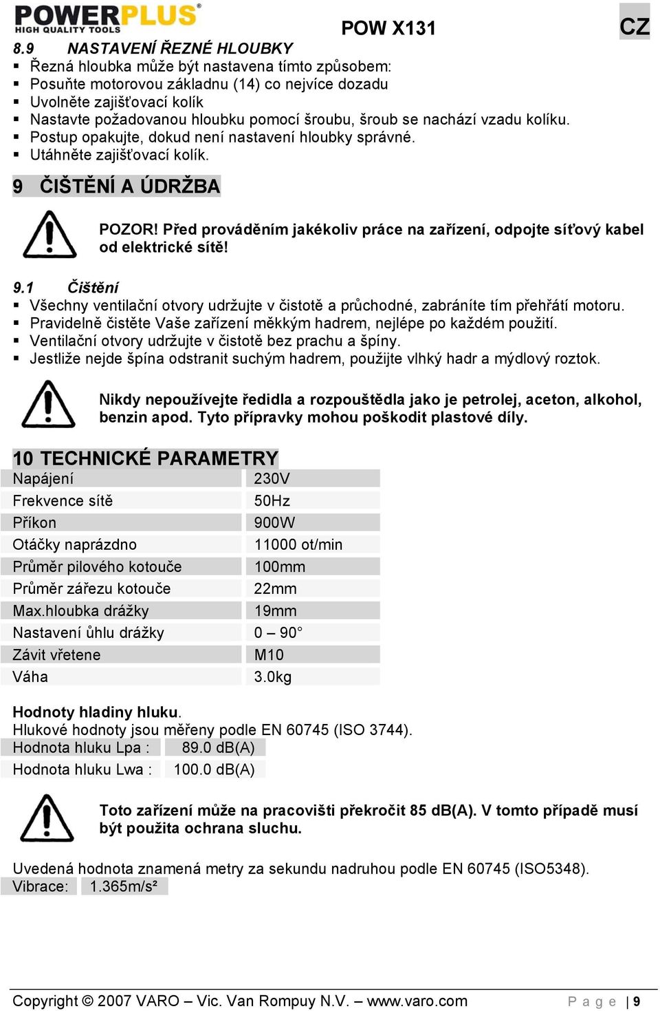 Před prováděním jakékoliv práce na zařízení, odpojte síťový kabel od elektrické sítě! 9.1 Čištění Všechny ventilační otvory udržujte v čistotě a průchodné, zabráníte tím přehřátí motoru.