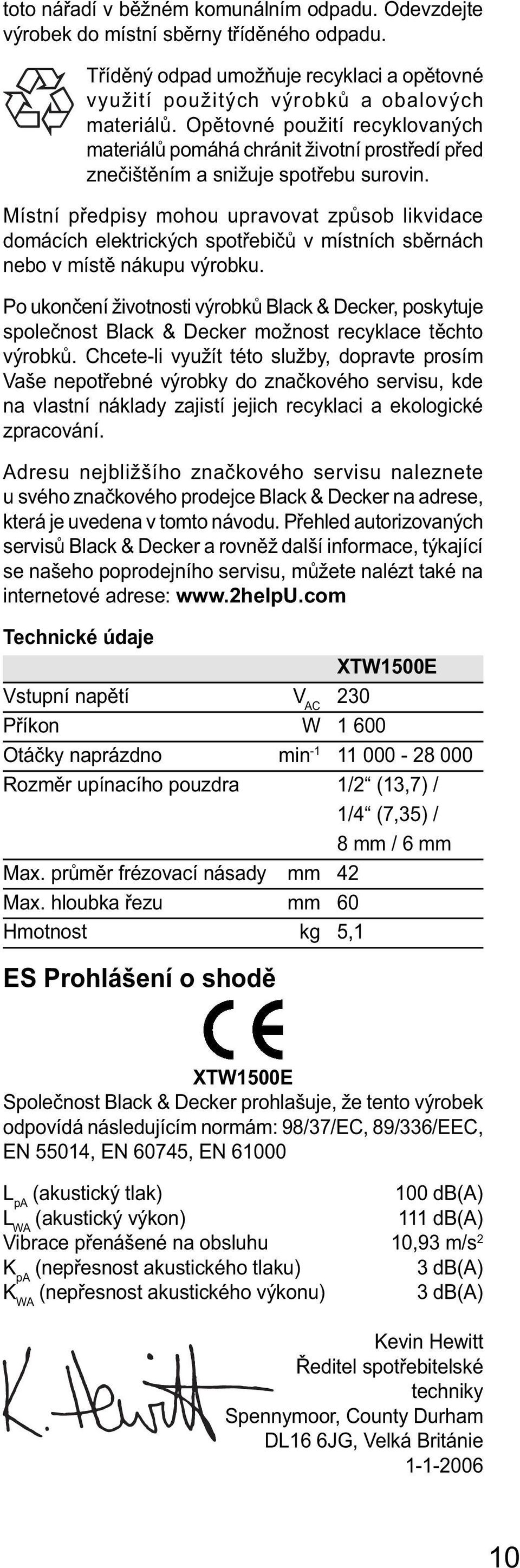 Místní předpisy mohou upravovat způsob likvidace domácích elektrických spotřebičů v místních sběrnách nebo v místě nákupu výrobku.