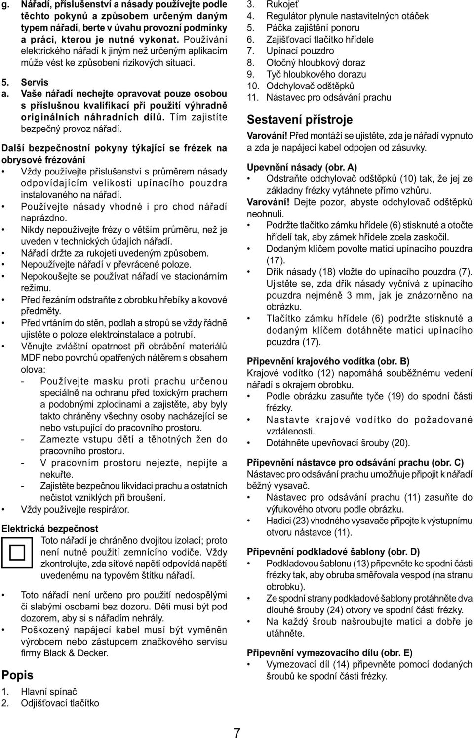 Vaše nářadí nechejte opravovat pouze osobou s příslušnou kvalifikací při použití výhradně originálních náhradních dílů. Tím zajistíte bezpečný provoz nářadí.