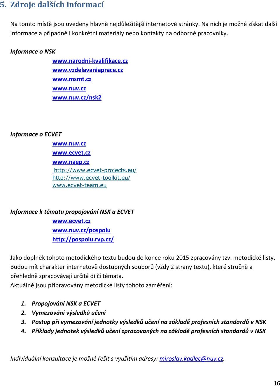 cz www.nuv.cz/nsk2 Informace o ECVET www.nuv.cz www.ecvet.cz www.naep.cz http://www.ecvet-projects.eu/ http://www.ecvet-toolkit.eu/ www.ecvet-team.eu Informace k tématu propojování NSK a ECVET www.