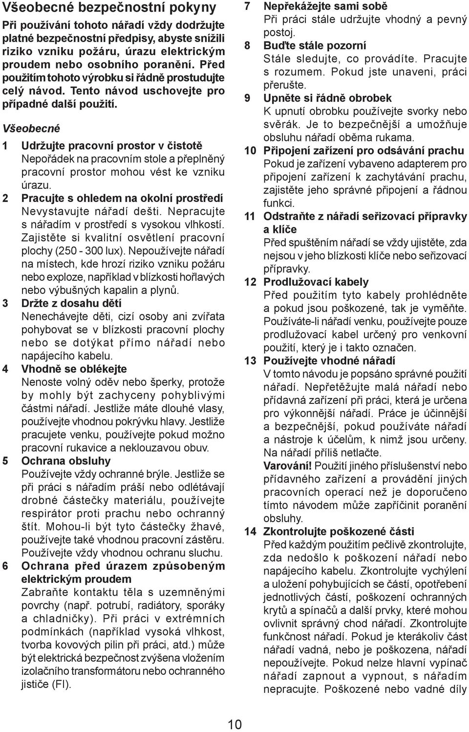 Všeobecné 1 Udržujte pracovní prostor v čistotě Nepořádek na pracovním stole a přeplněný pracovní prostor mohou vést ke vzniku úrazu.