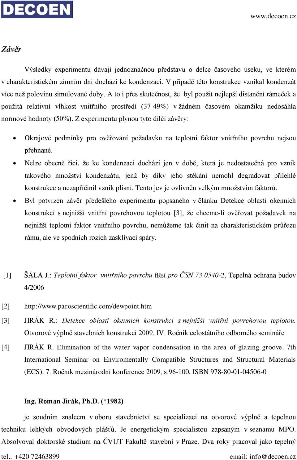 A to i přes skutečnost, že byl použit nejlepší distanční rámeček a použitá relativní vlhkost vnitřního prostředí (37-49%) v žádném časovém okamžiku nedosáhla normové hodnoty (50%).