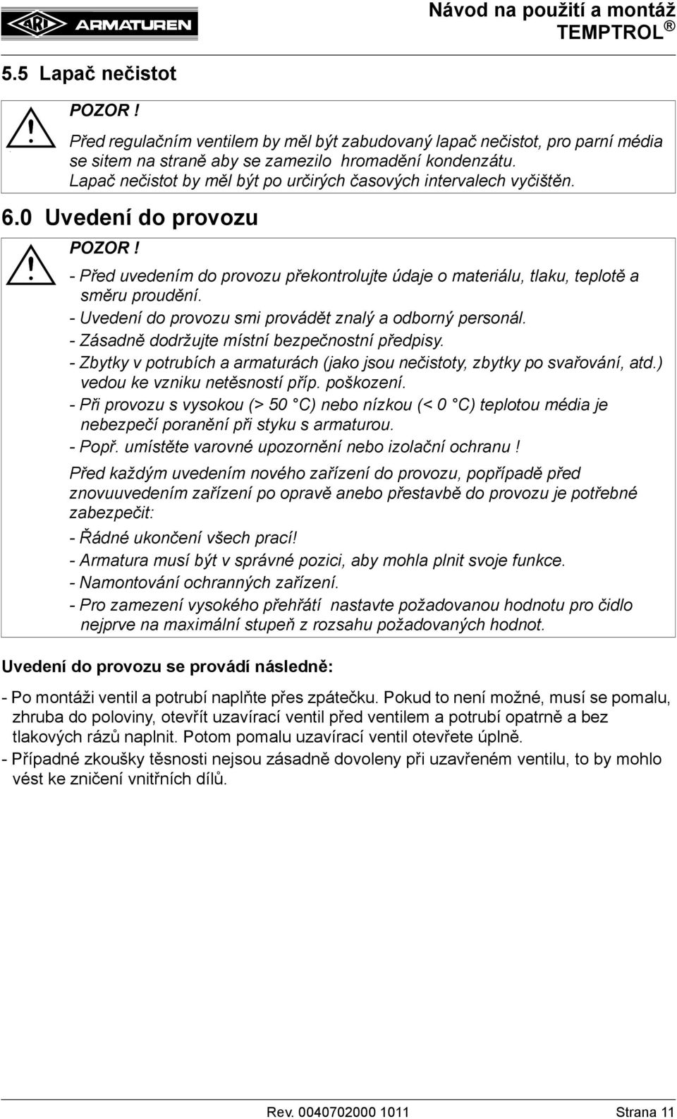 - Uvedení do provozu smi provádět znalý a odborný personál. - Zásadně dodržujte místní bezpečnostní předpisy. - Zbytky v potrubích a armaturách (jako jsou nečistoty, zbytky po svařování, atd.