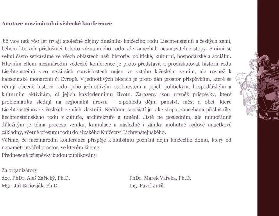 Hlavním cílem mezinárodní vědecké konference je proto představit a prodiskutovat historii rodu Liechtensteinů v co nejširších souvislostech nejen ve vztahu k českým zemím, ale rovněţ k habsburské